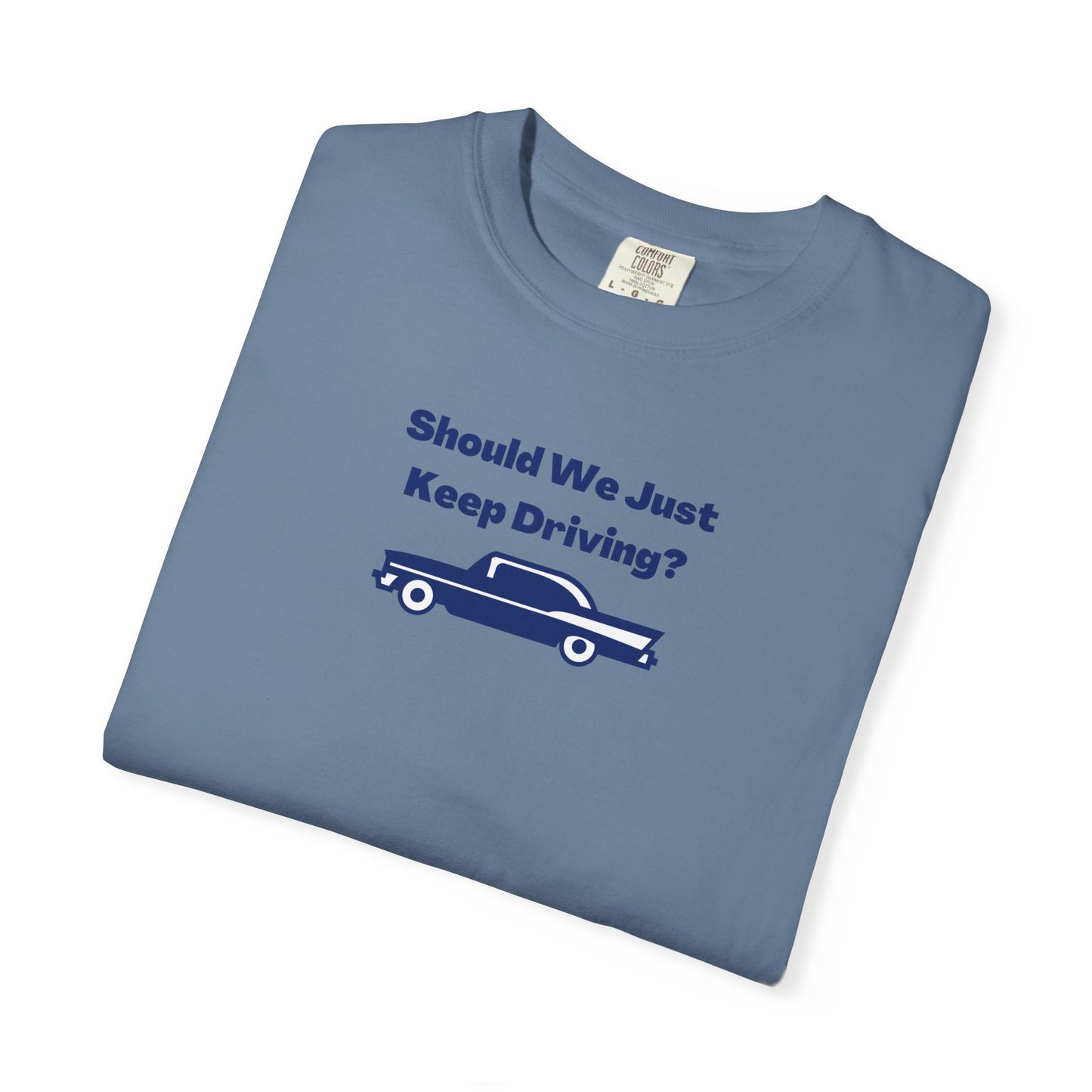 Should We Just Keep Driving? Comfort Colors Tee