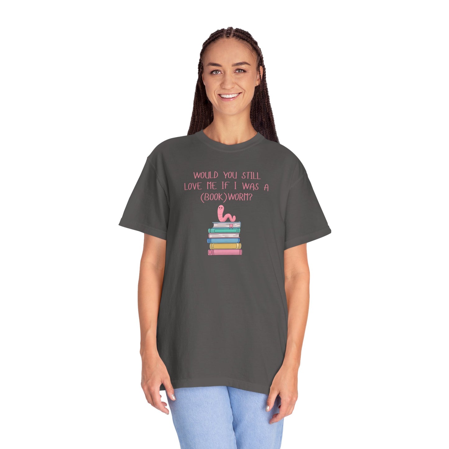 Would You Still Love Me If I Was a (Book)Worm? Comfort Colors Tee