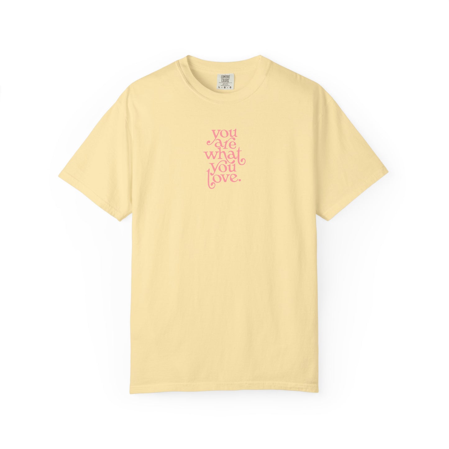 You Are What You Love Comfort Colors Tee