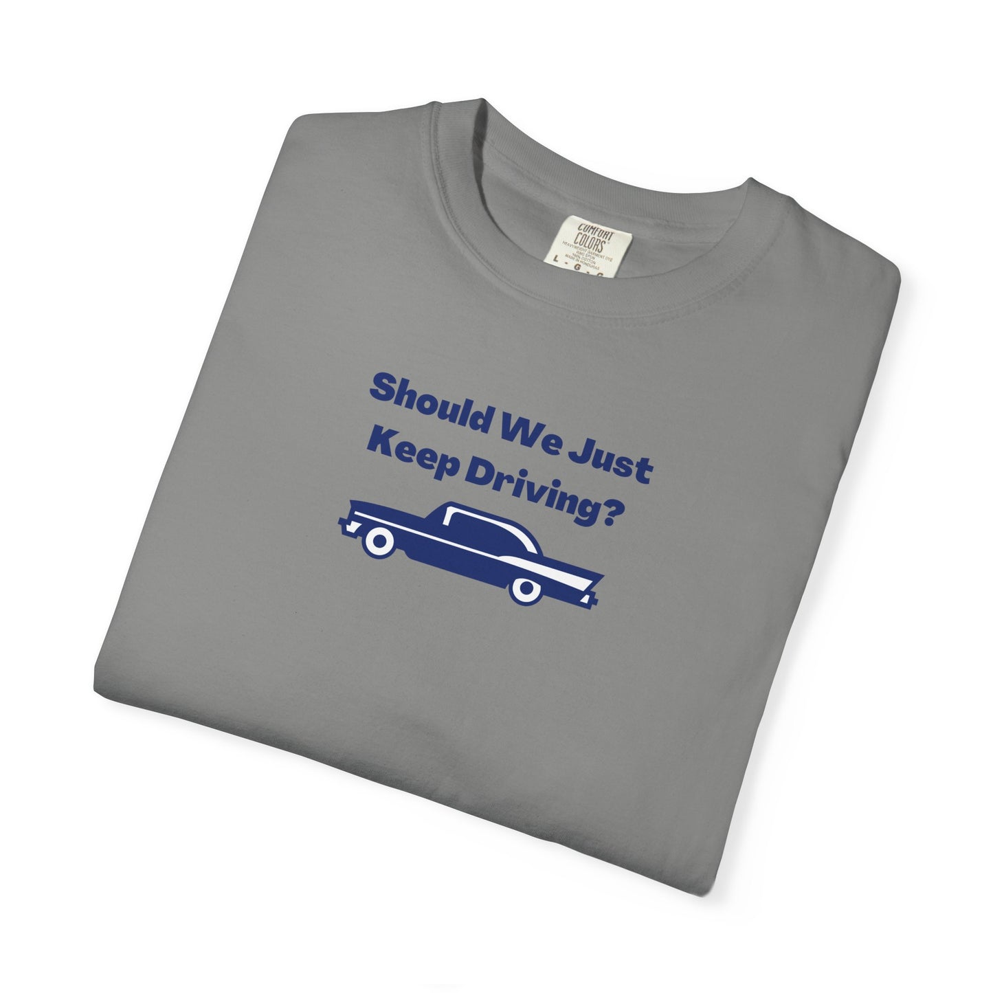 Should We Just Keep Driving? Comfort Colors Tee