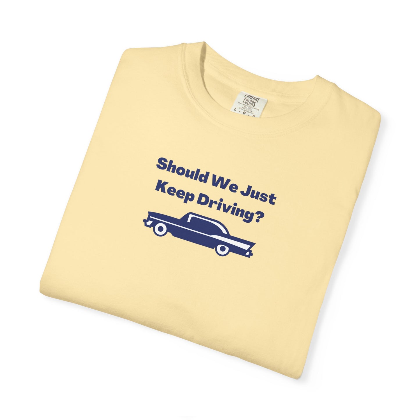 Should We Just Keep Driving? Comfort Colors Tee