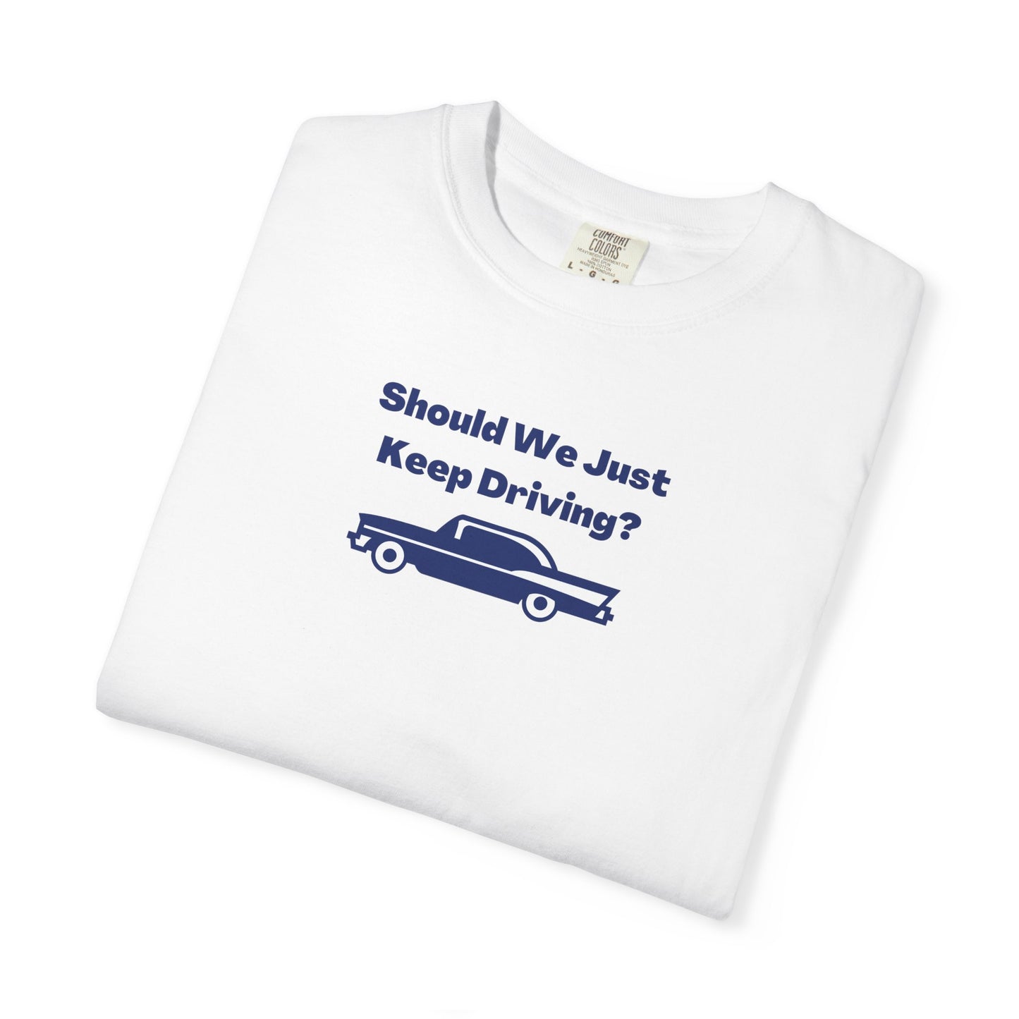 Should We Just Keep Driving? Comfort Colors Tee