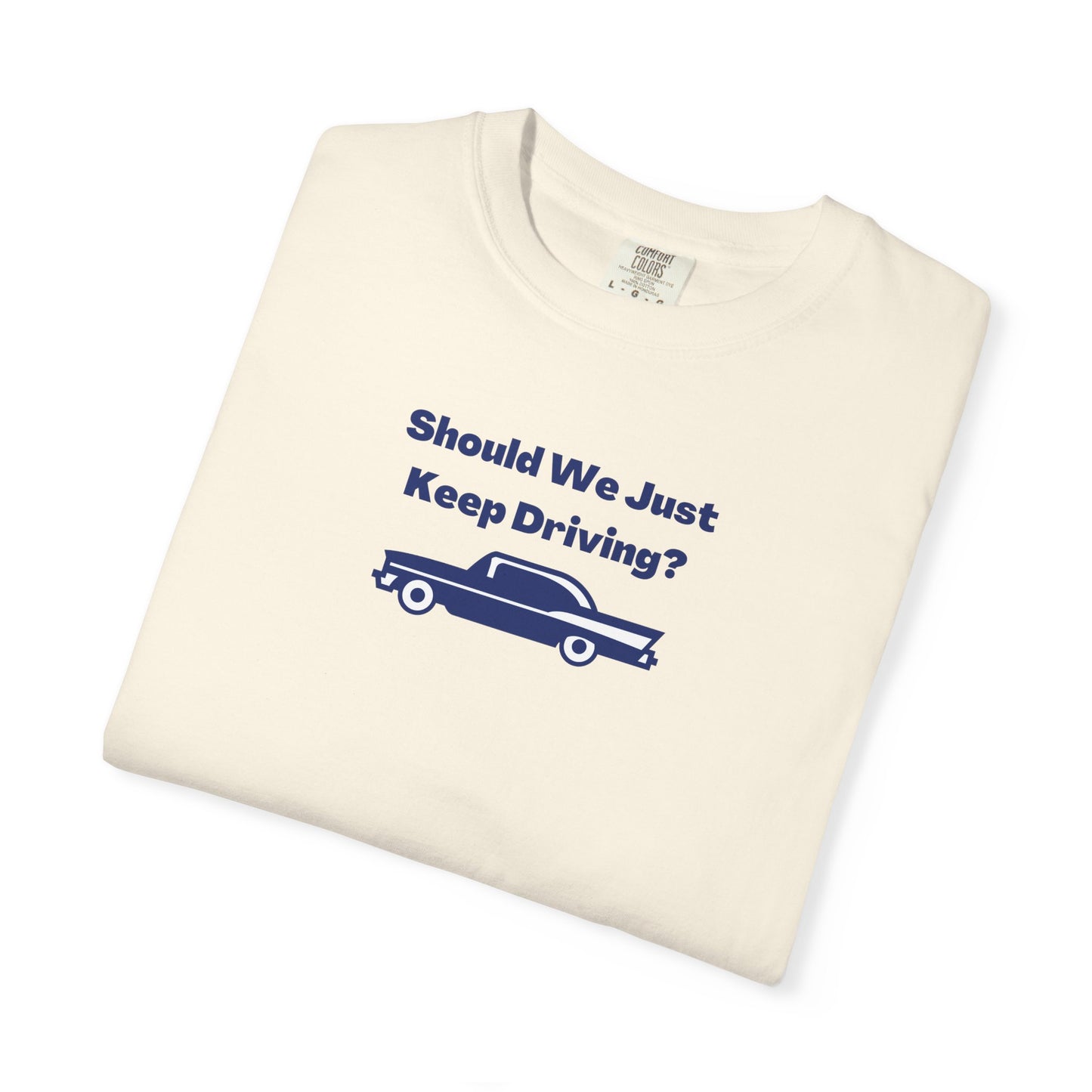 Should We Just Keep Driving? Comfort Colors Tee