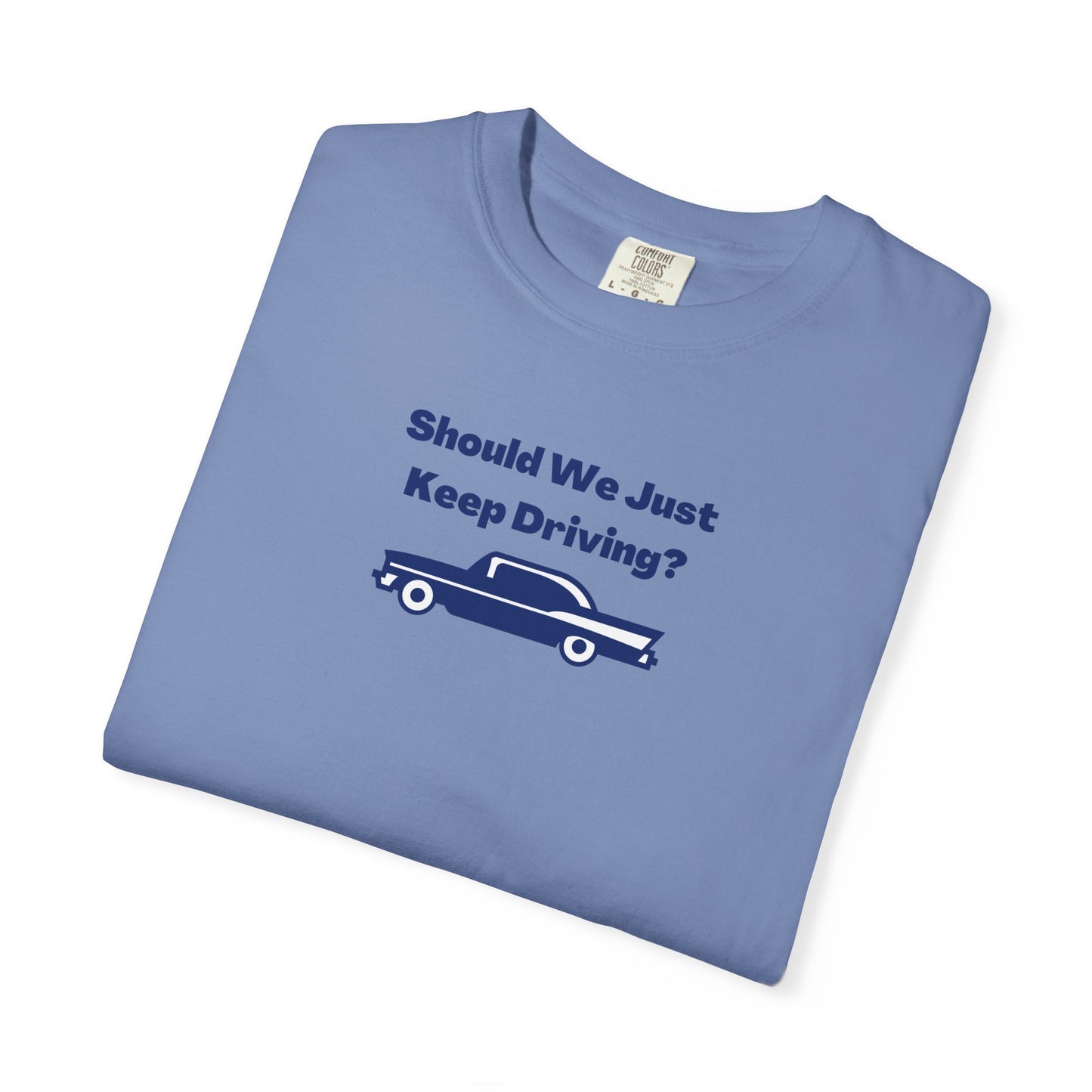 Should We Just Keep Driving? Comfort Colors Tee