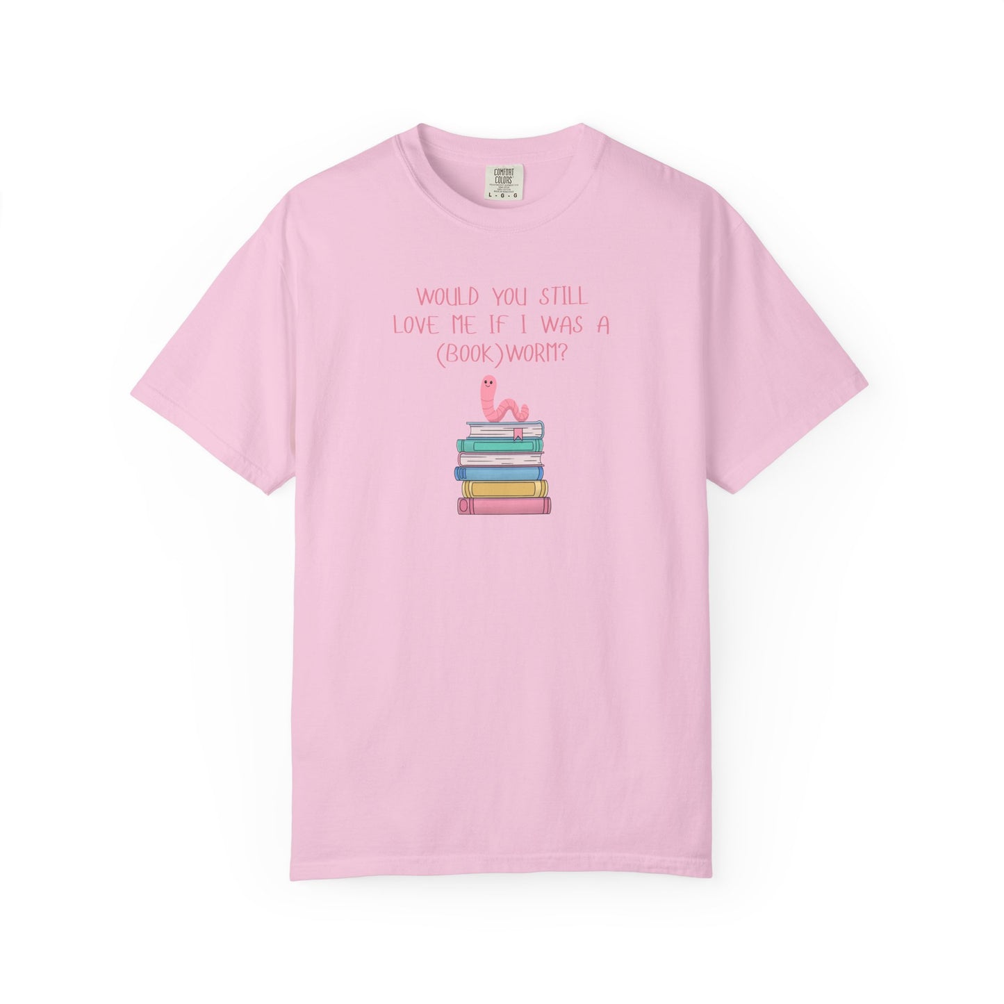 Would You Still Love Me If I Was a (Book)Worm? Comfort Colors Tee