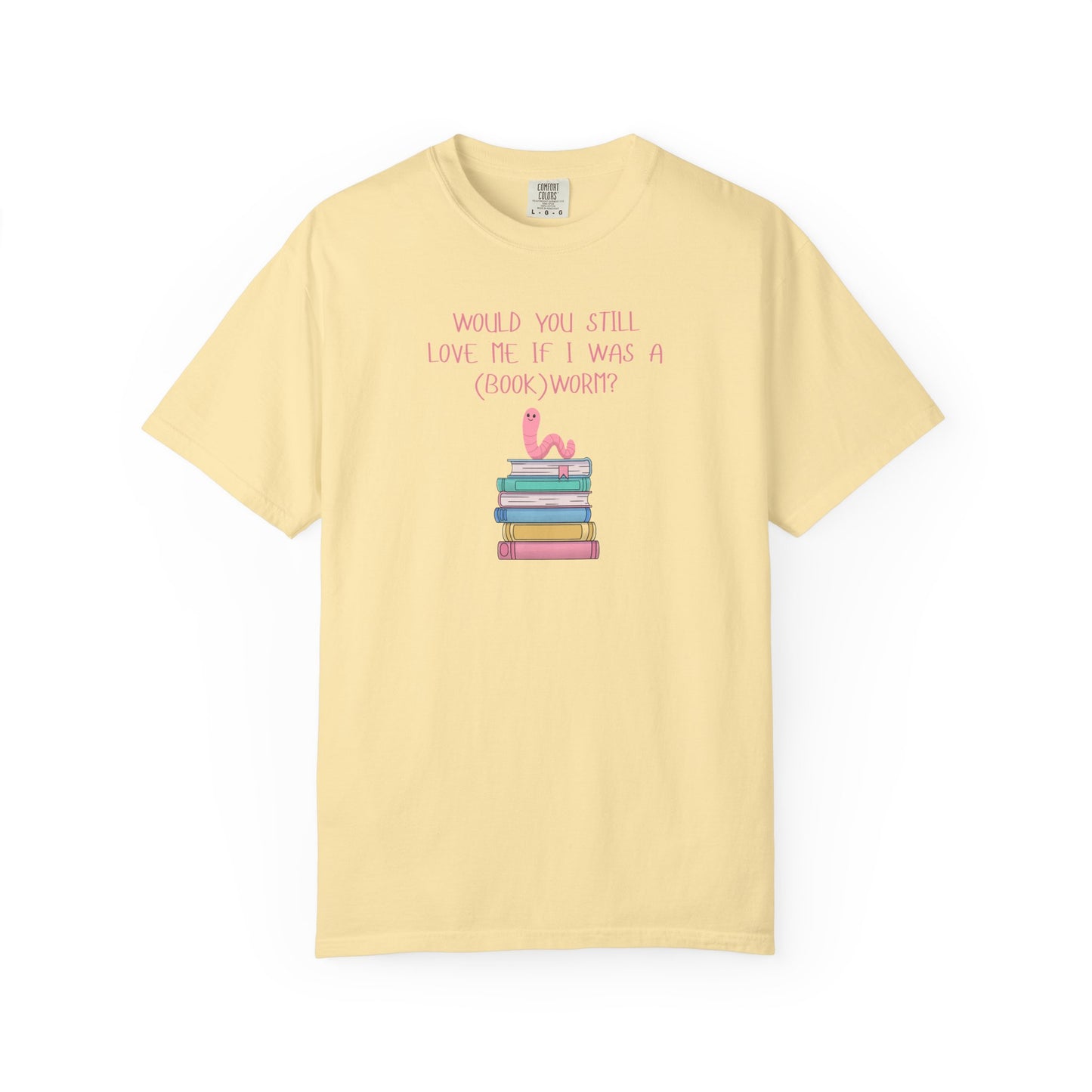 Would You Still Love Me If I Was a (Book)Worm? Comfort Colors Tee