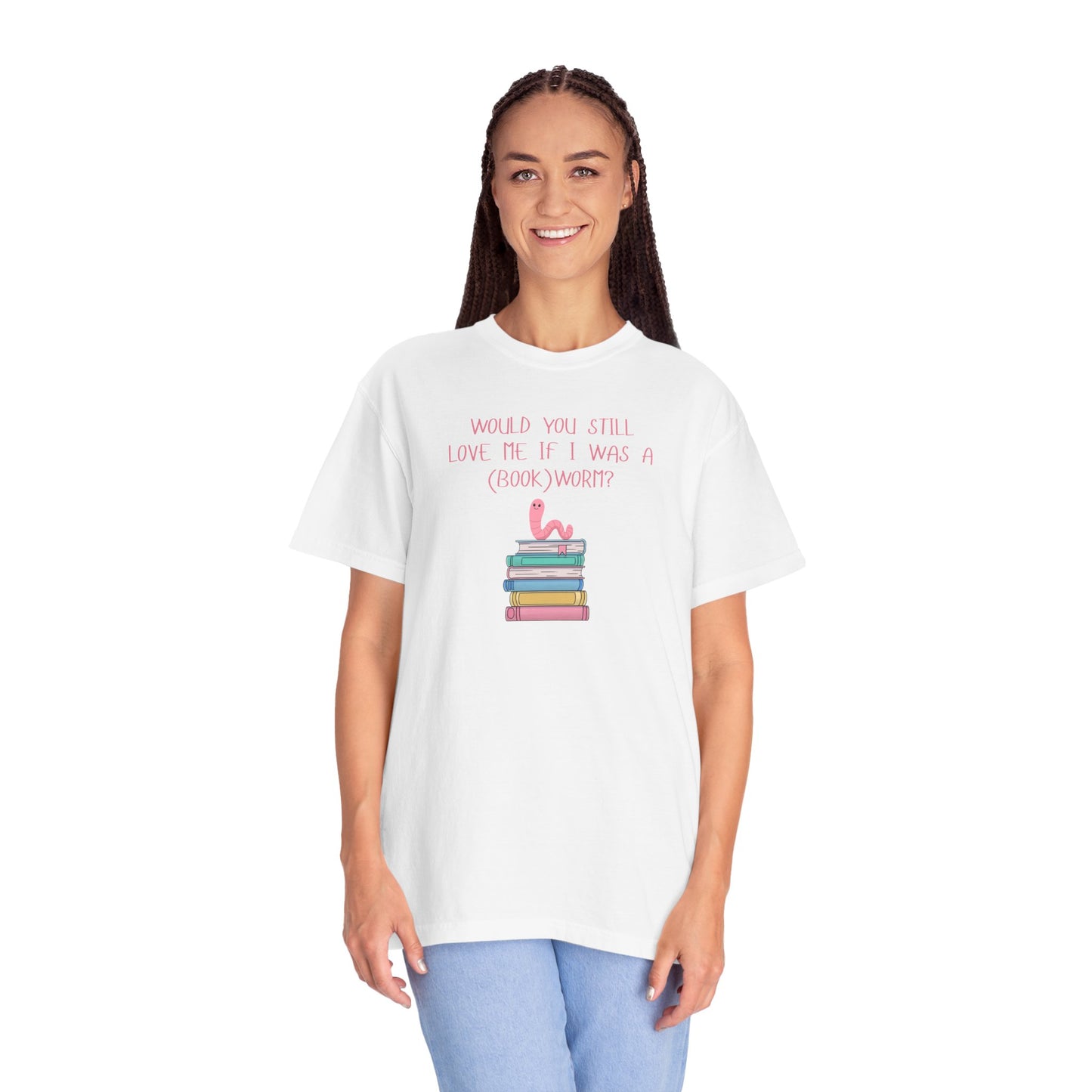 Would You Still Love Me If I Was a (Book)Worm? Comfort Colors Tee