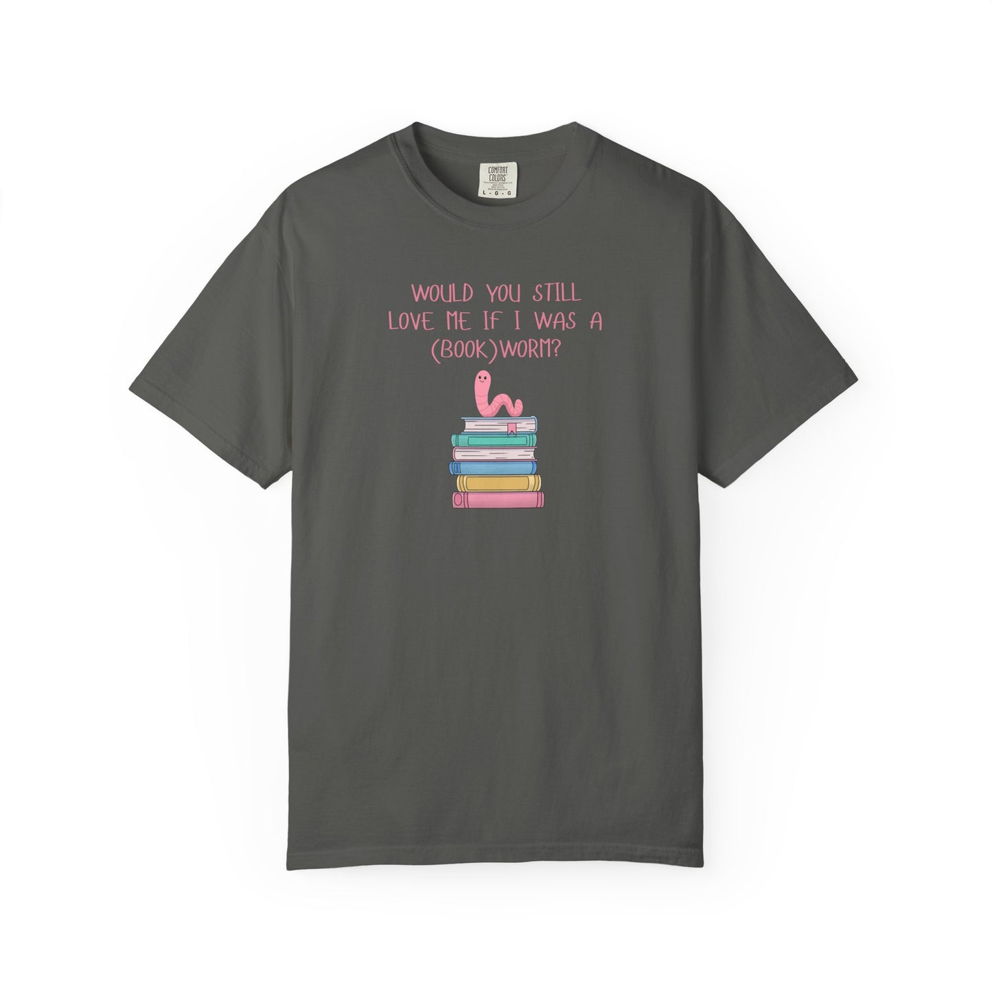 Would You Still Love Me If I Was a (Book)Worm? Comfort Colors Tee