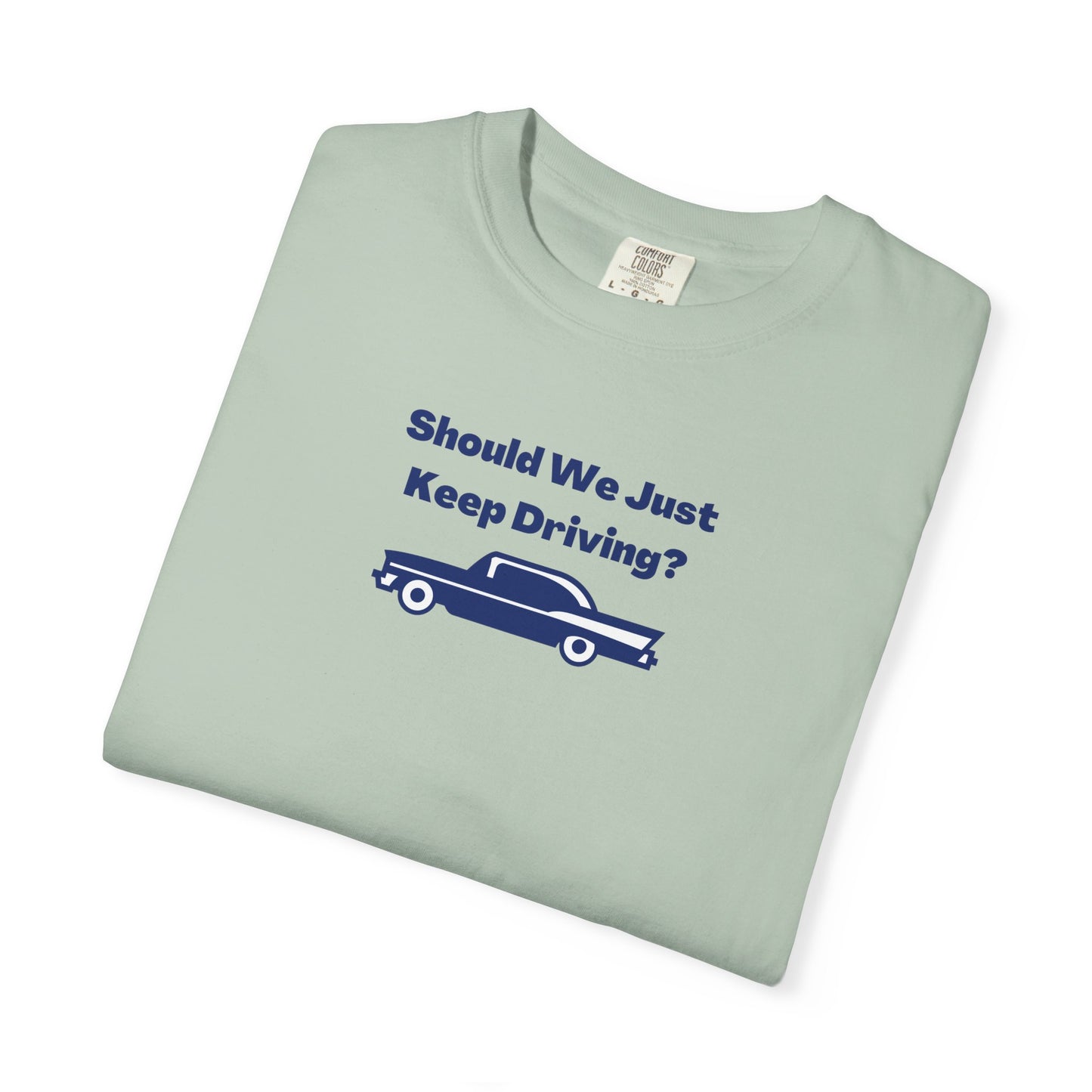 Should We Just Keep Driving? Comfort Colors Tee
