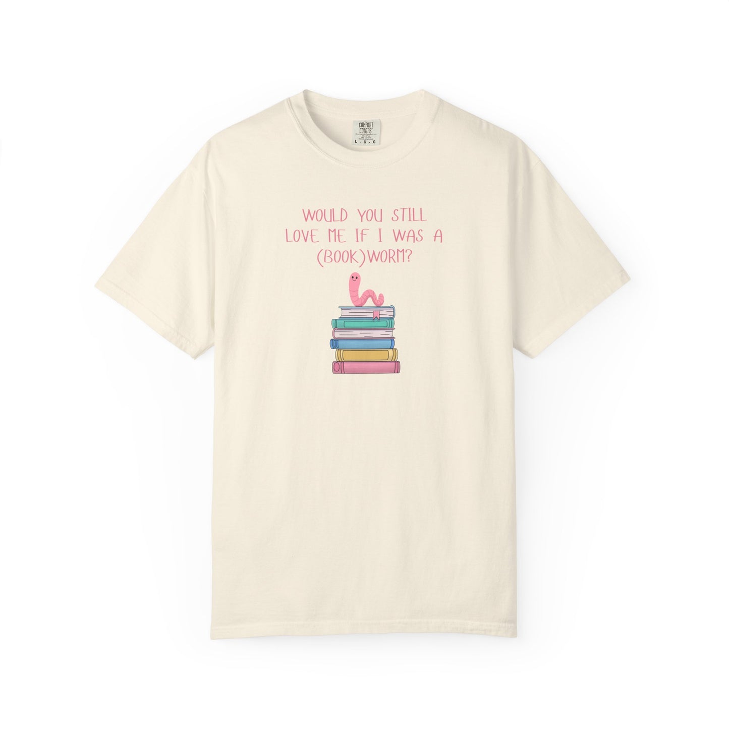 Would You Still Love Me If I Was a (Book)Worm? Comfort Colors Tee