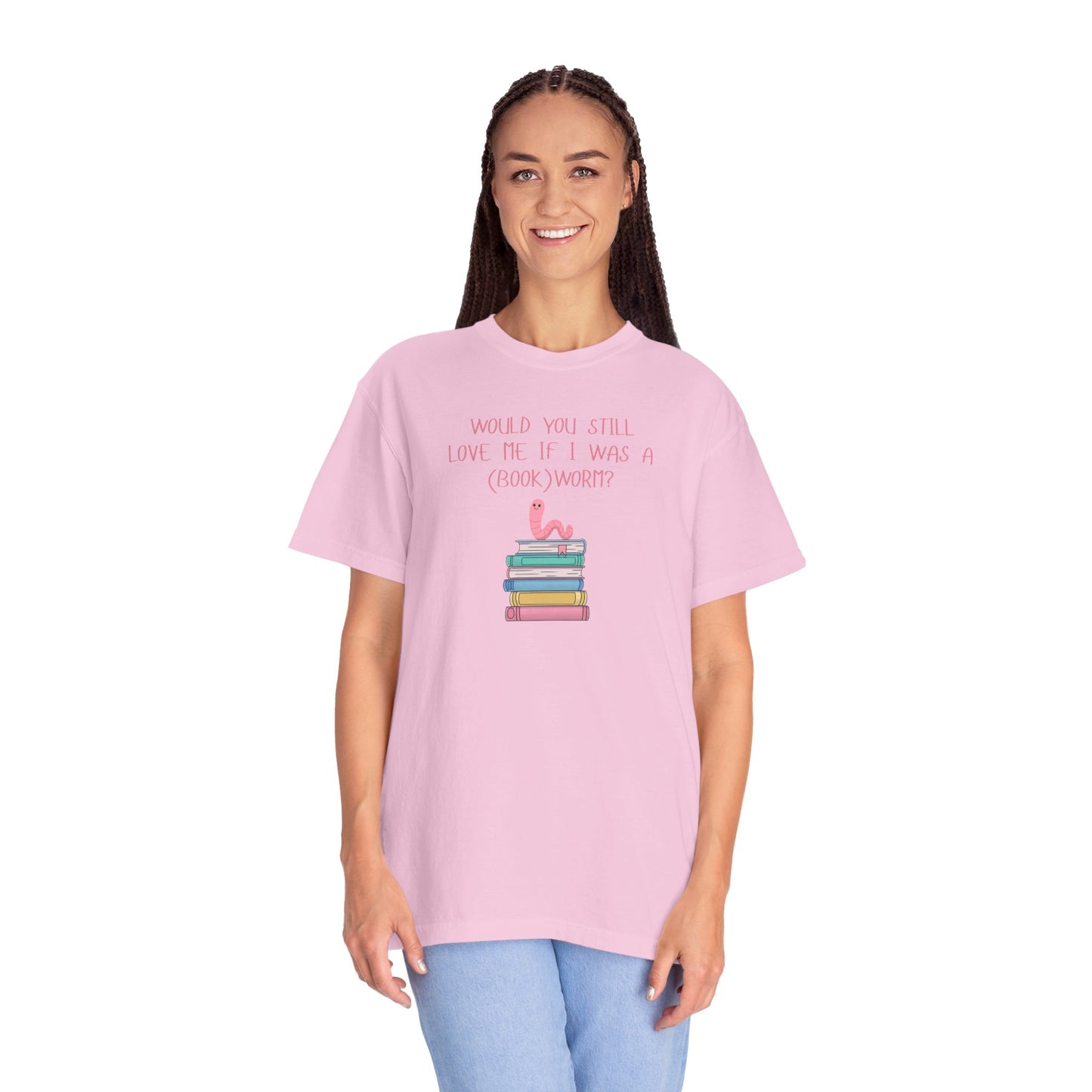 Would You Still Love Me If I Was a (Book)Worm? Comfort Colors Tee