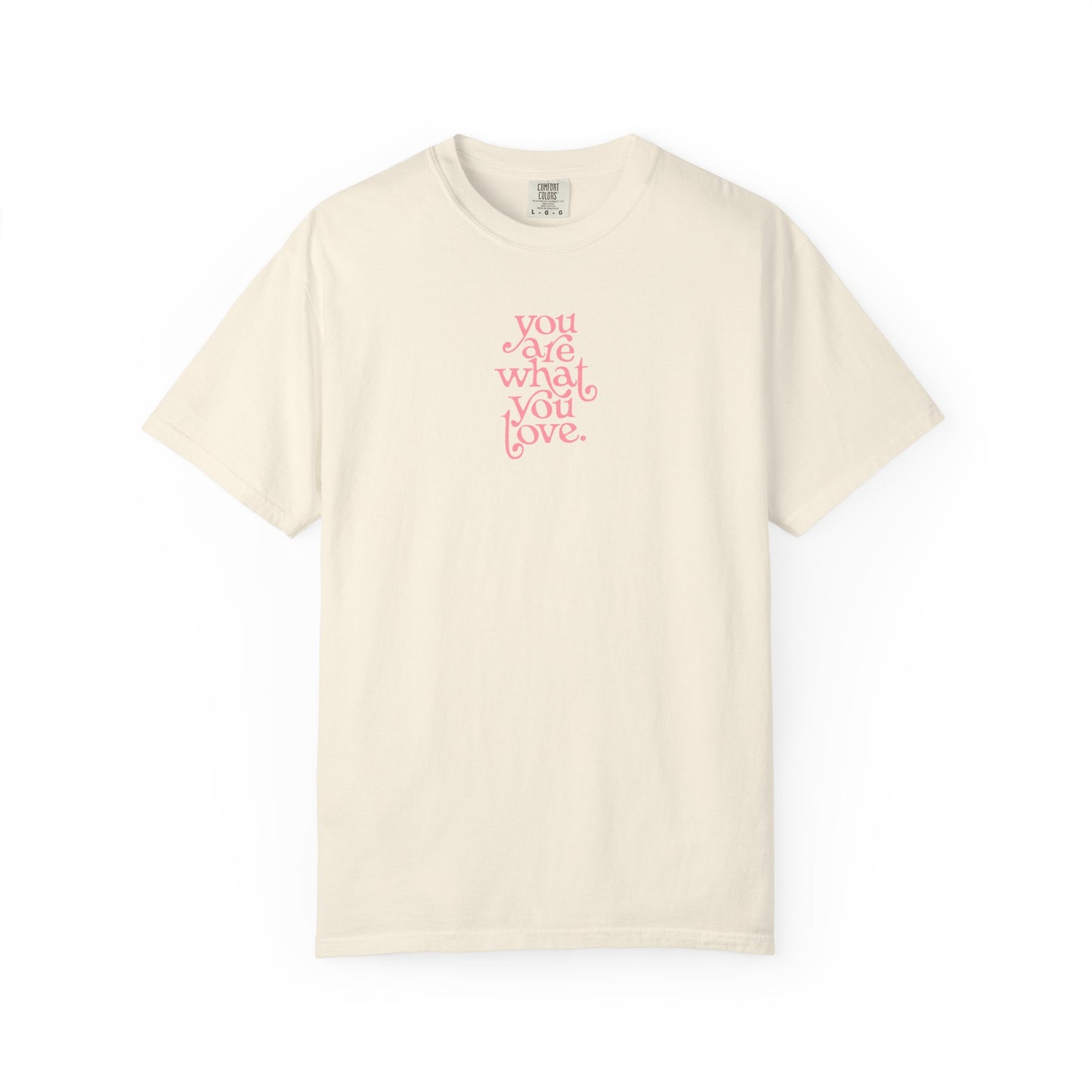 You Are What You Love Comfort Colors Tee