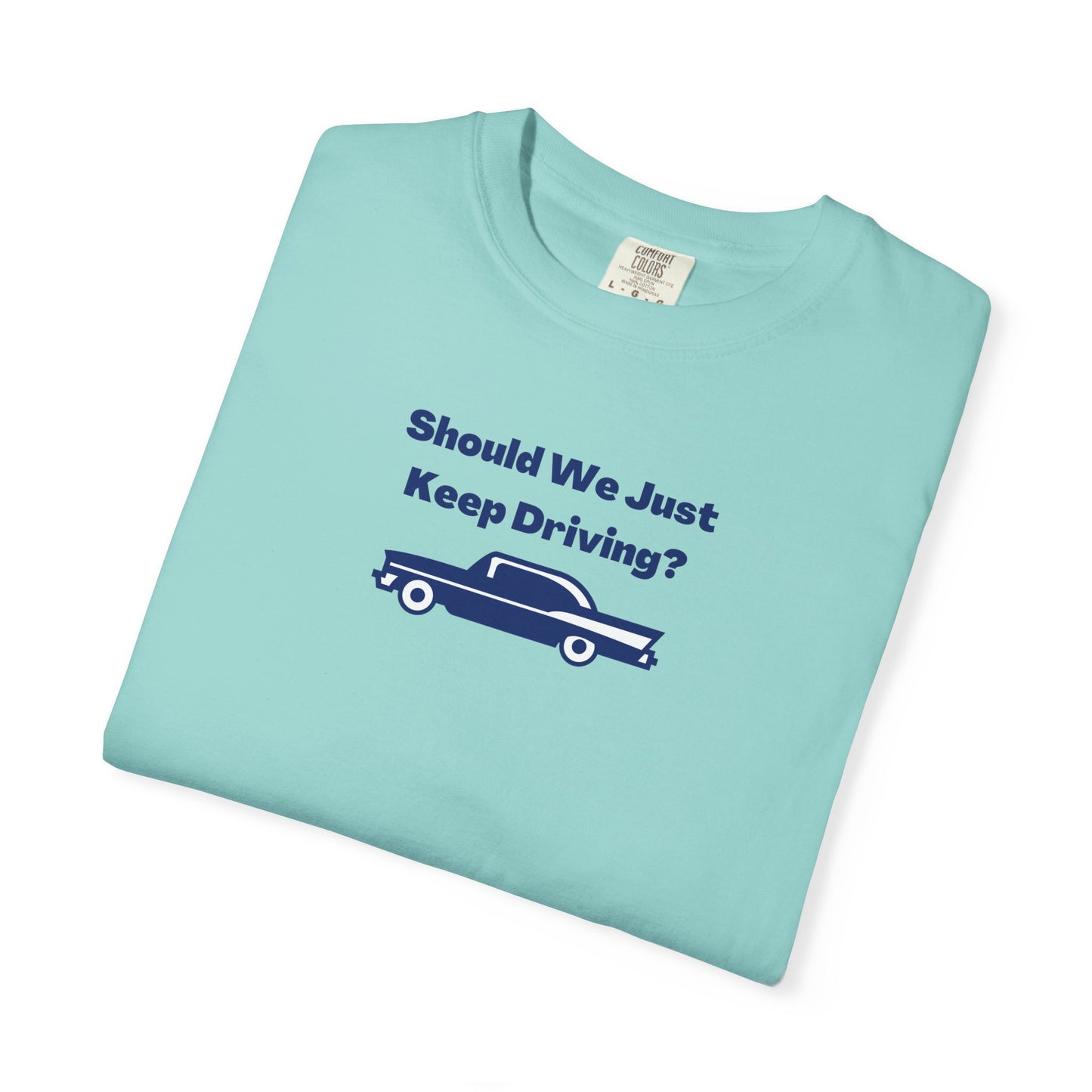 Should We Just Keep Driving? Comfort Colors Tee