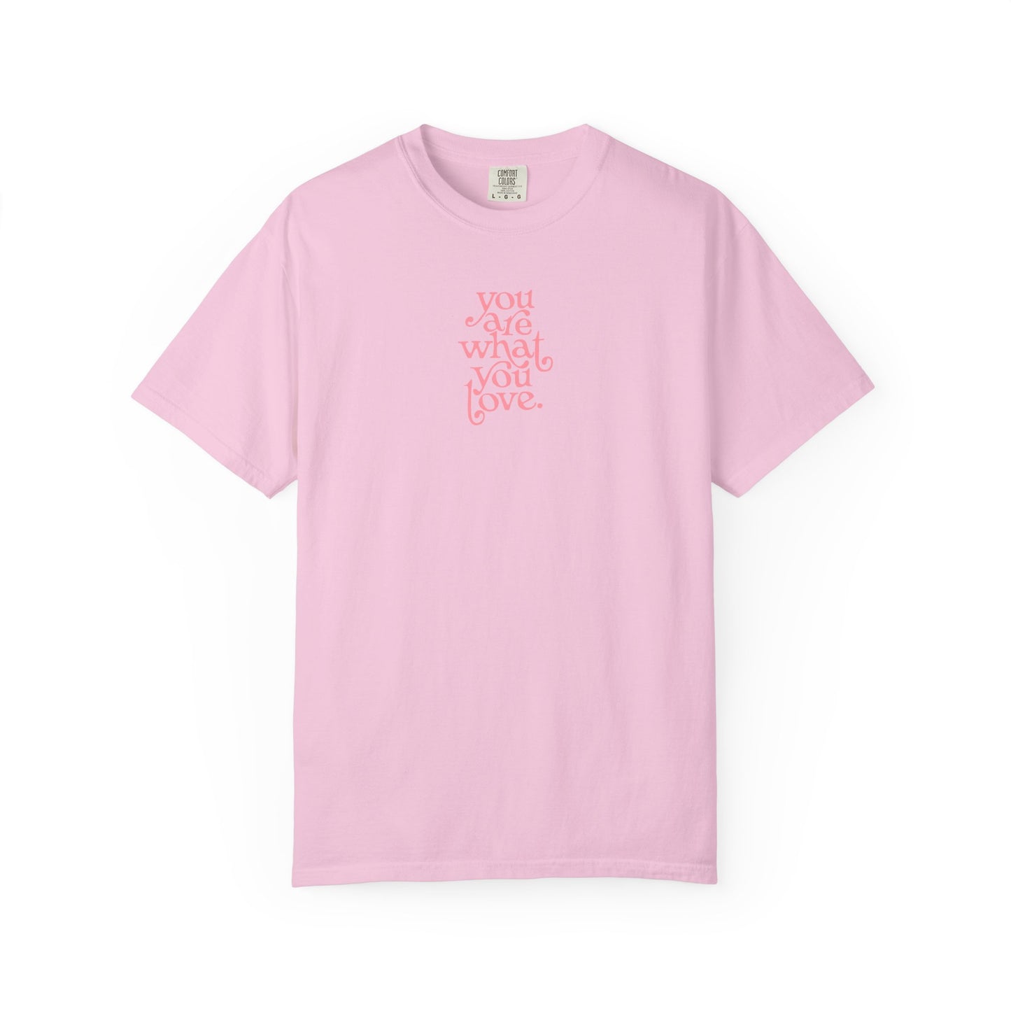 You Are What You Love Comfort Colors Tee