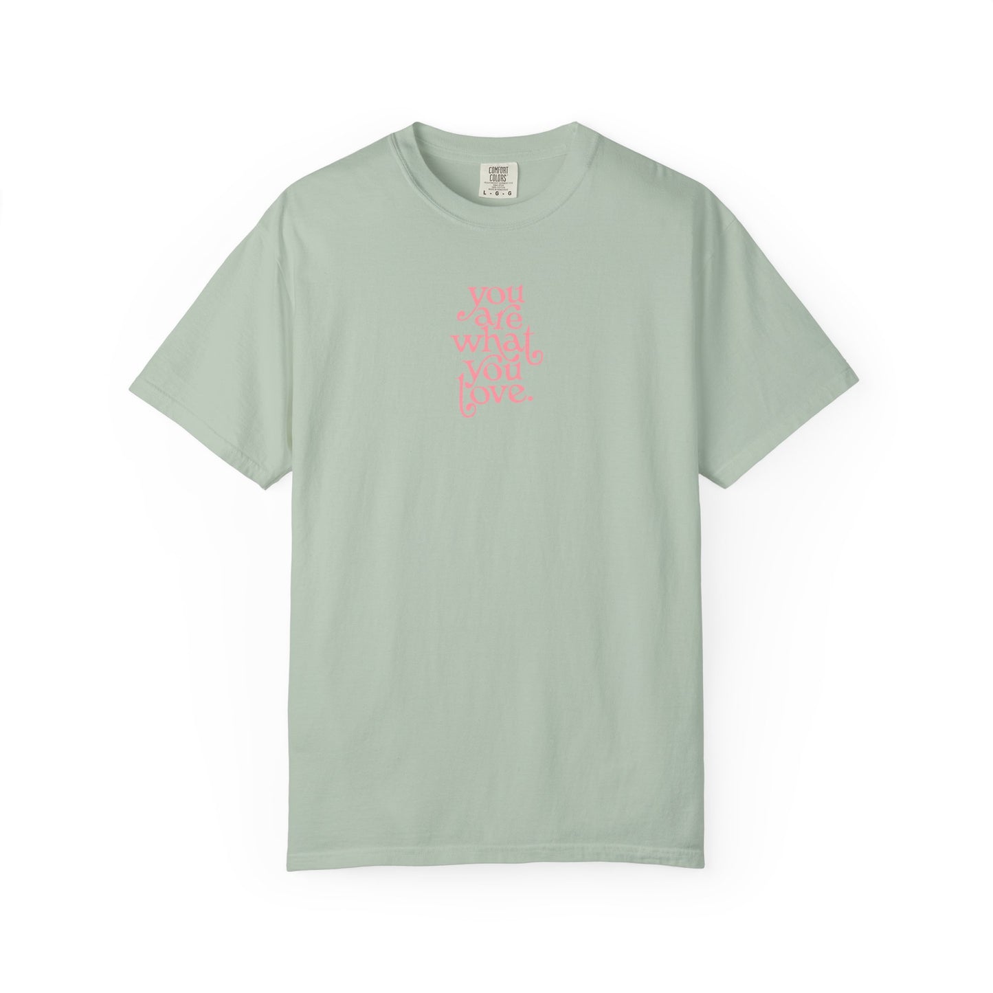 You Are What You Love Comfort Colors Tee