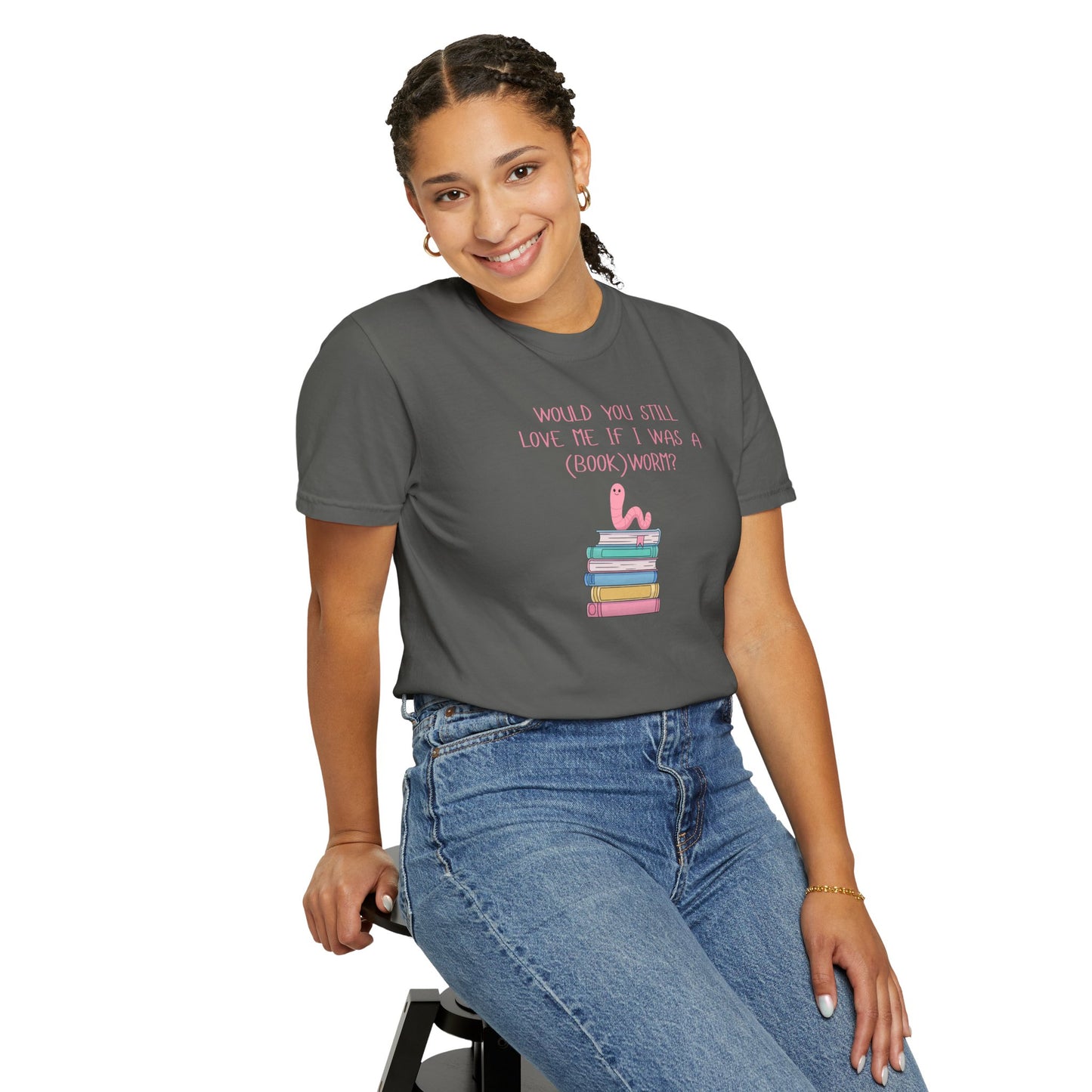 Would You Still Love Me If I Was a (Book)Worm? Comfort Colors Tee