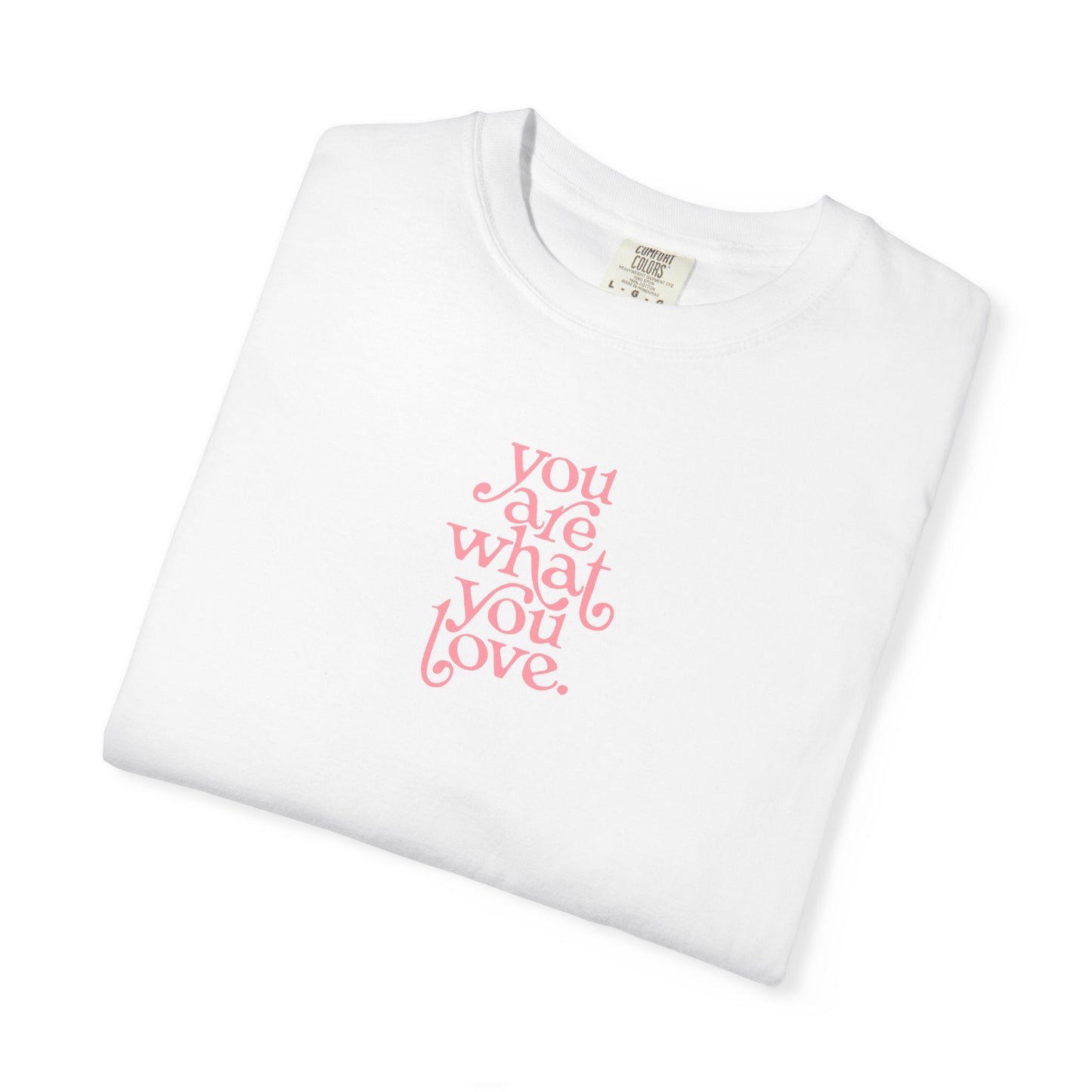 You Are What You Love Comfort Colors Tee