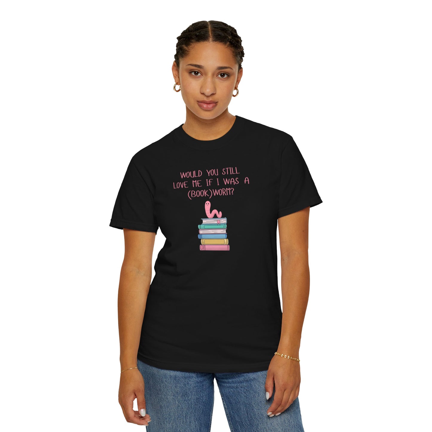 Would You Still Love Me If I Was a (Book)Worm? Comfort Colors Tee