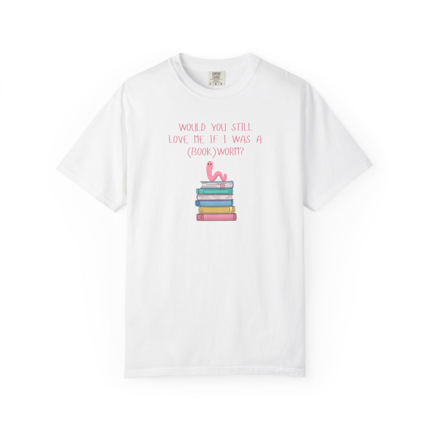 Would You Still Love Me If I Was a (Book)Worm? Comfort Colors Tee