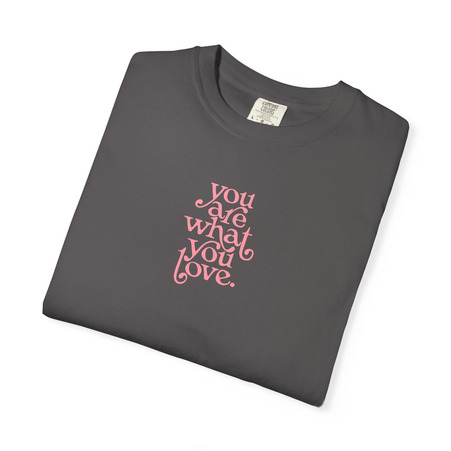 You Are What You Love Comfort Colors Tee