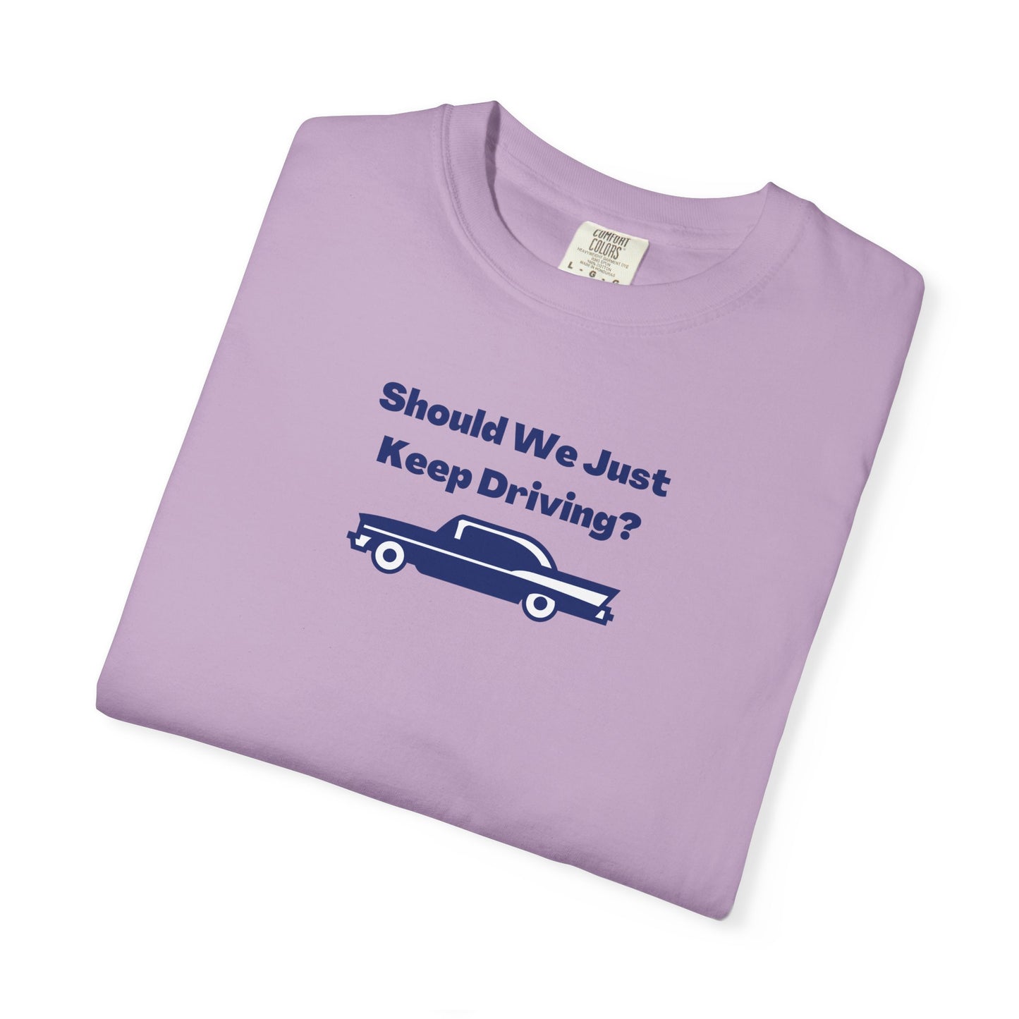 Should We Just Keep Driving? Comfort Colors Tee