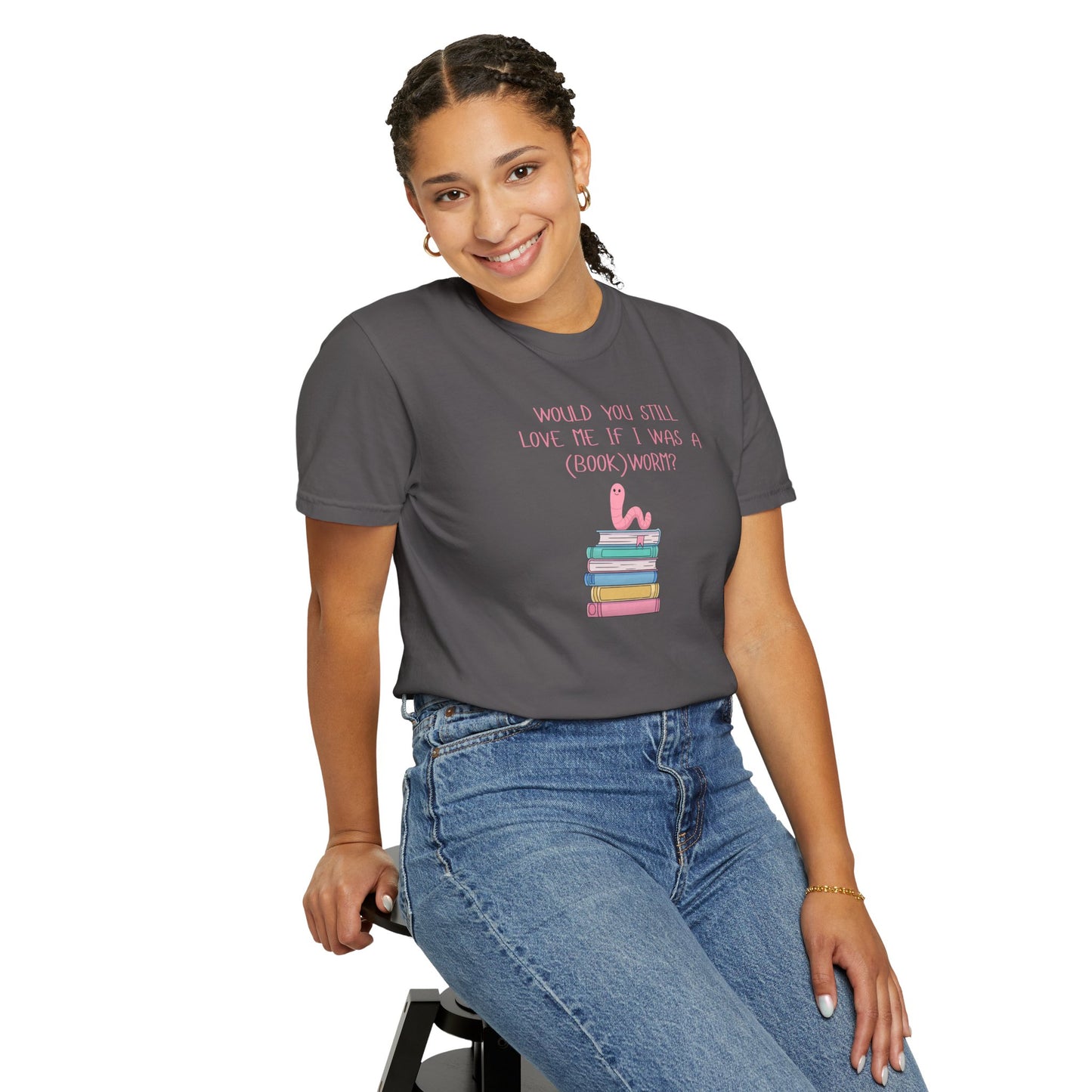 Would You Still Love Me If I Was a (Book)Worm? Comfort Colors Tee