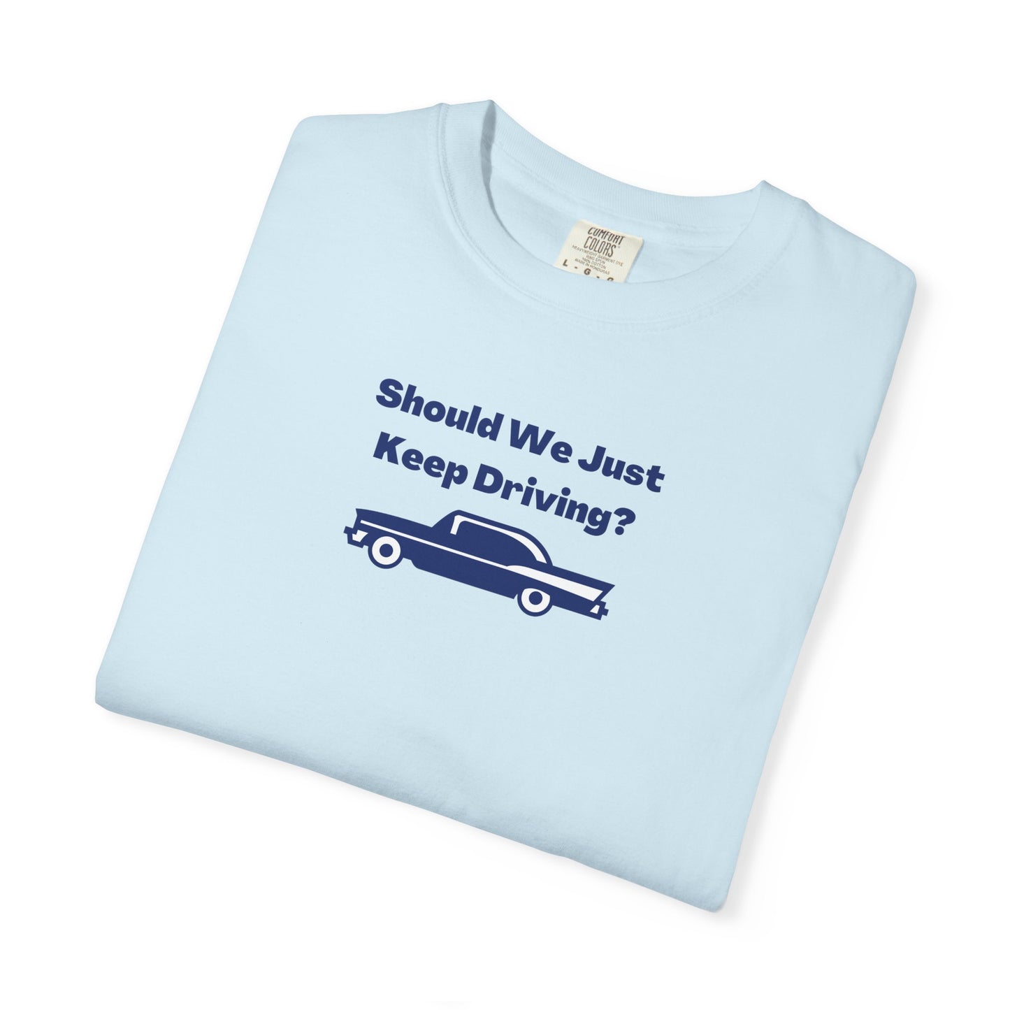 Should We Just Keep Driving? Comfort Colors Tee