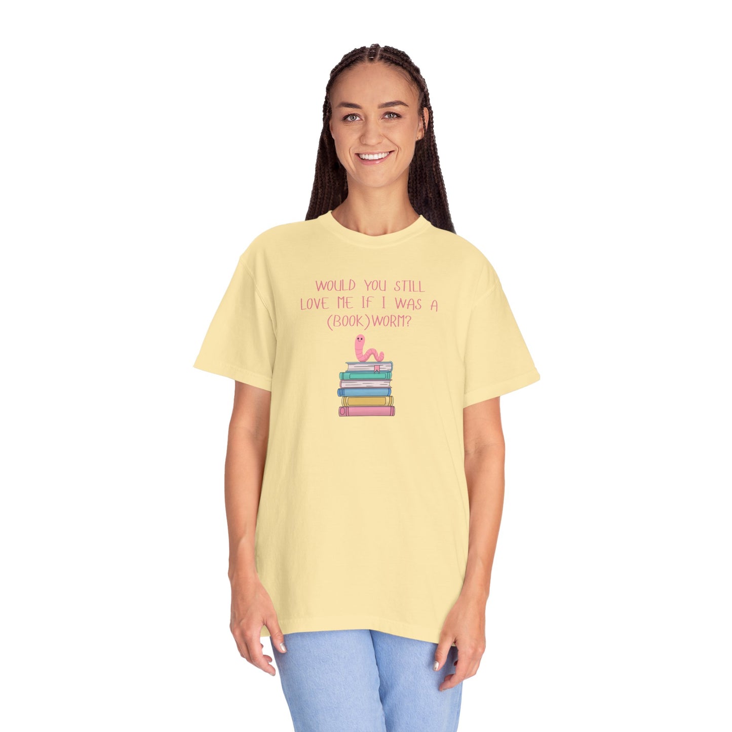 Would You Still Love Me If I Was a (Book)Worm? Comfort Colors Tee