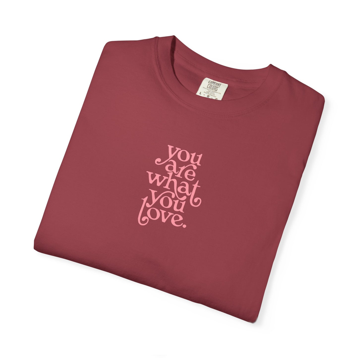 You Are What You Love Comfort Colors Tee