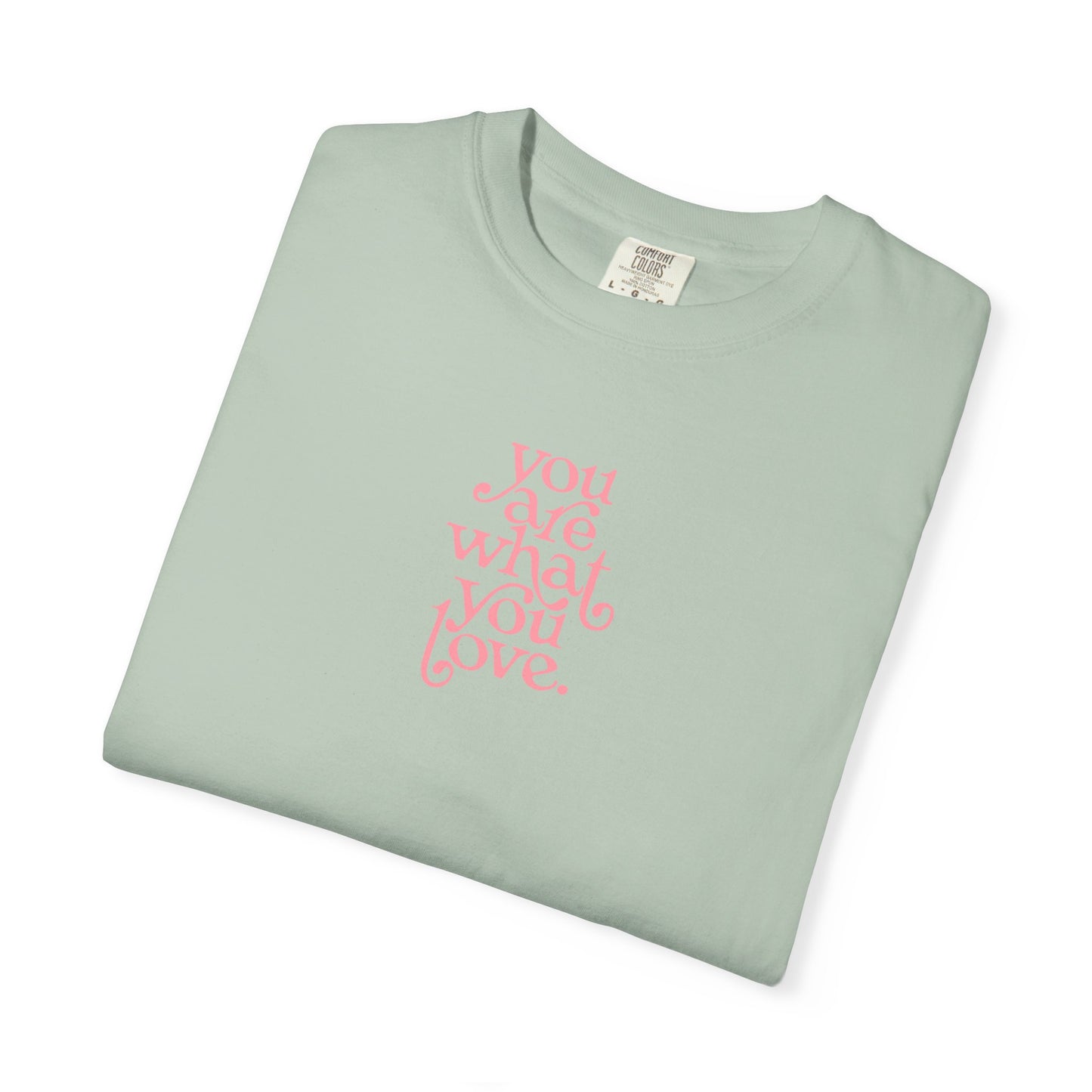 You Are What You Love Comfort Colors Tee