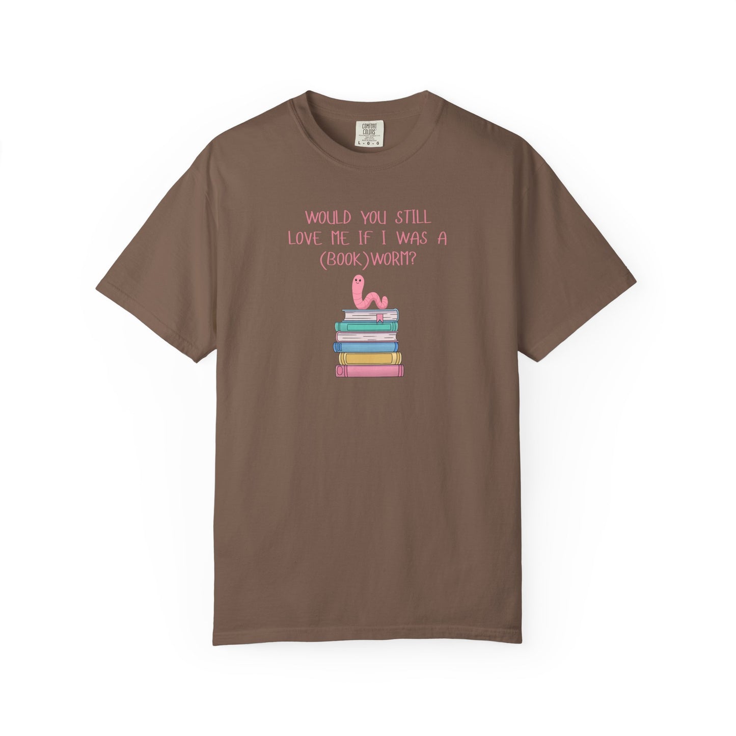 Would You Still Love Me If I Was a (Book)Worm? Comfort Colors Tee
