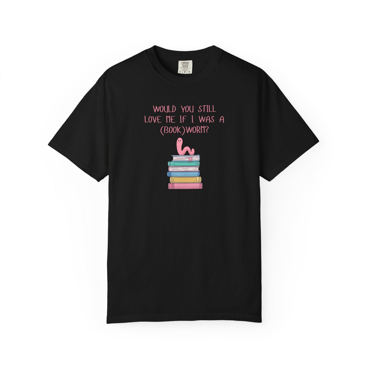 Would You Still Love Me If I Was a (Book)Worm? Comfort Colors Tee