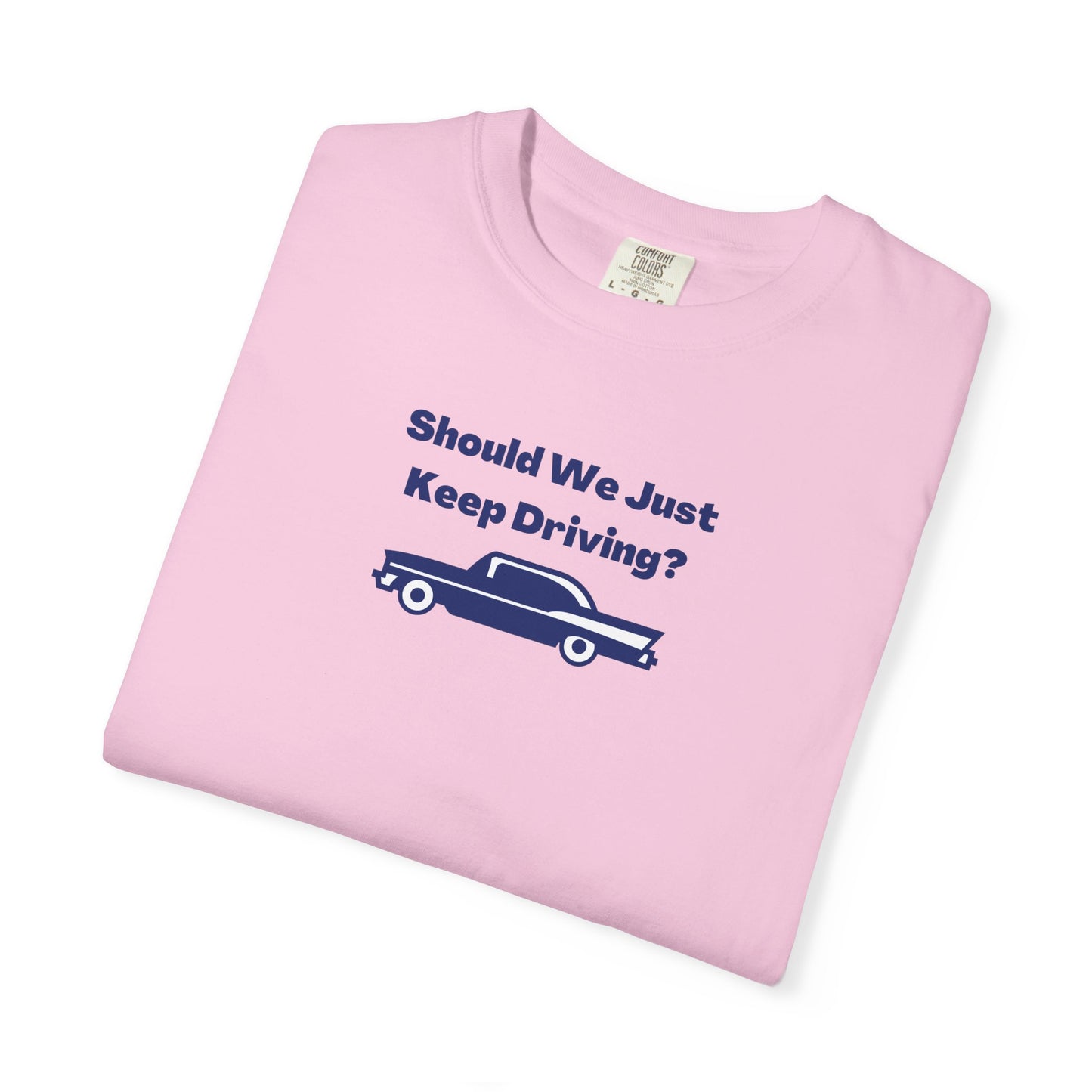 Should We Just Keep Driving? Comfort Colors Tee