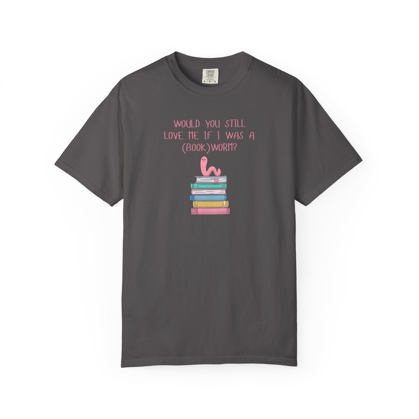 Would You Still Love Me If I Was a (Book)Worm? Comfort Colors Tee