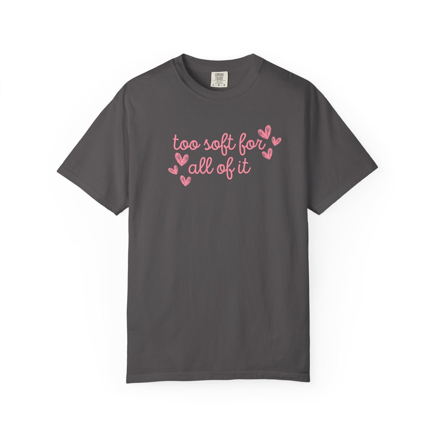 Too Soft For All Of It Comfort Colors Tee