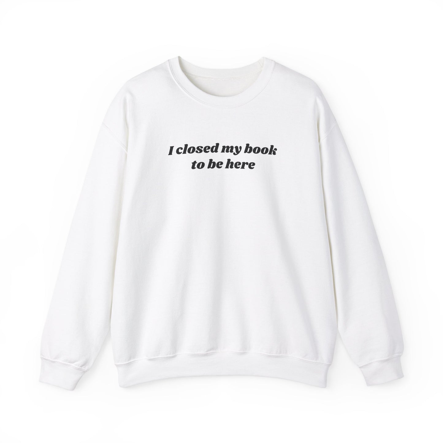 I Closed My Book To Be Here Unisex Crewneck