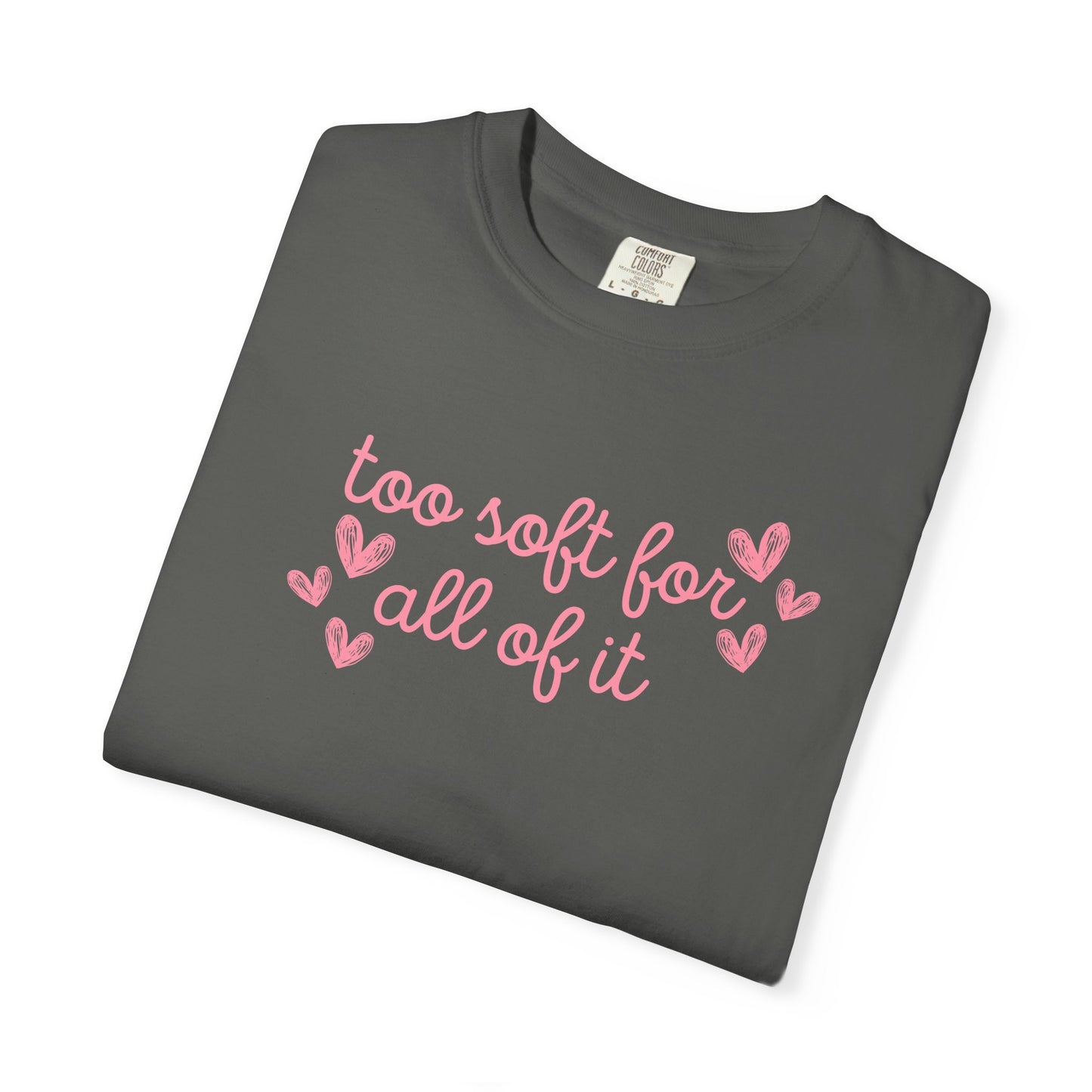Too Soft For All Of It Comfort Colors Tee