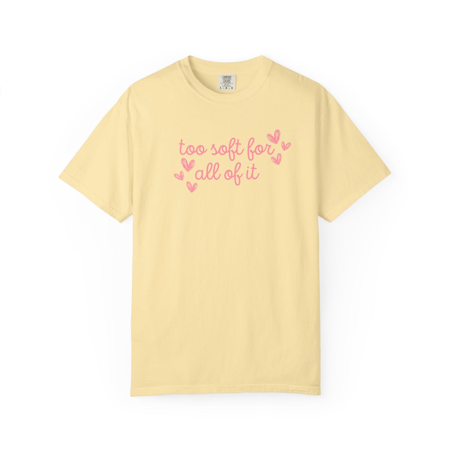 Too Soft For All Of It Comfort Colors Tee
