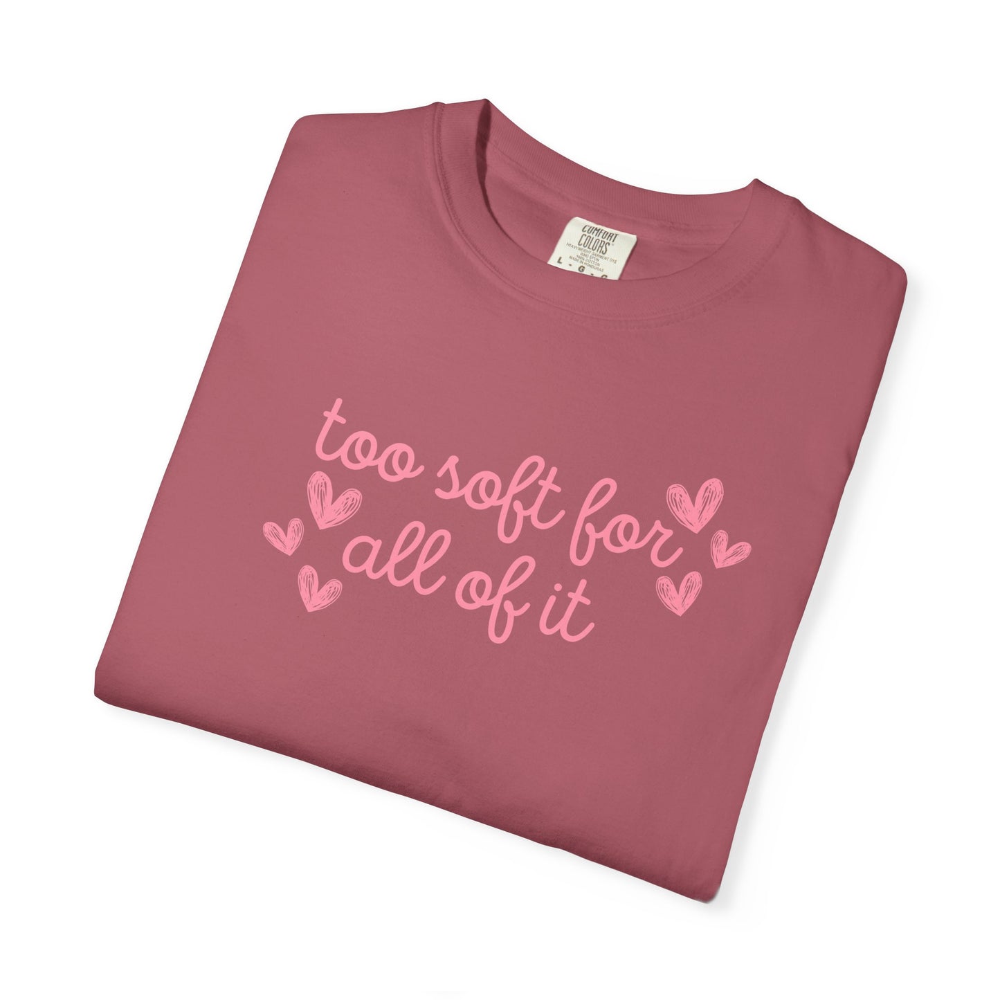 Too Soft For All Of It Comfort Colors Tee