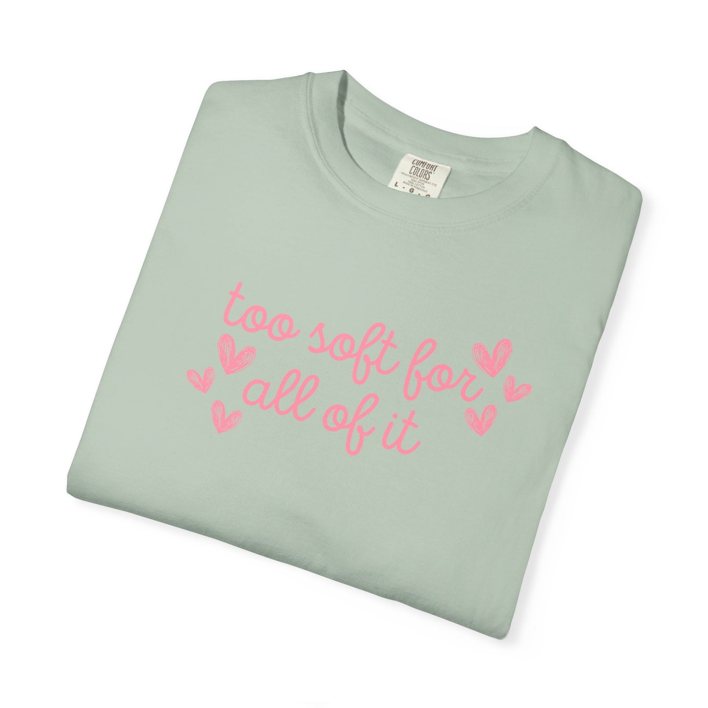 Too Soft For All Of It Comfort Colors Tee