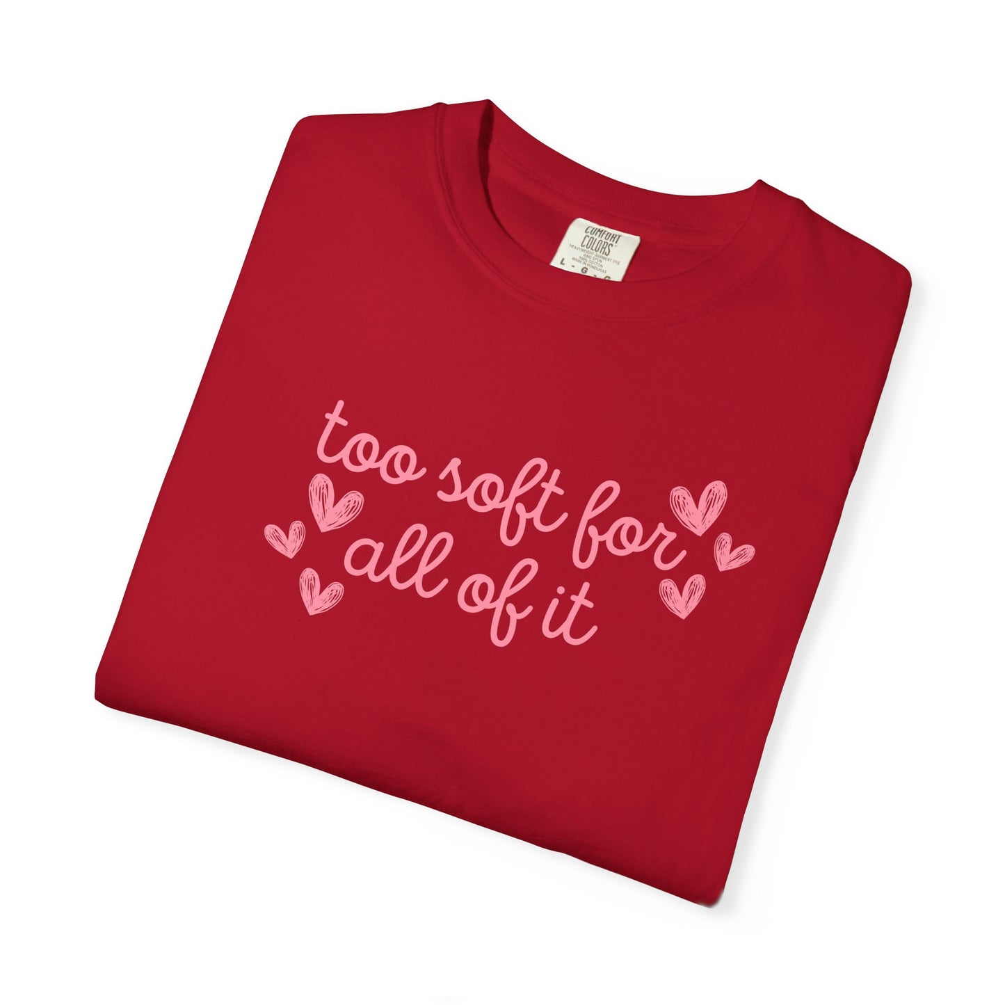 Too Soft For All Of It Comfort Colors Tee