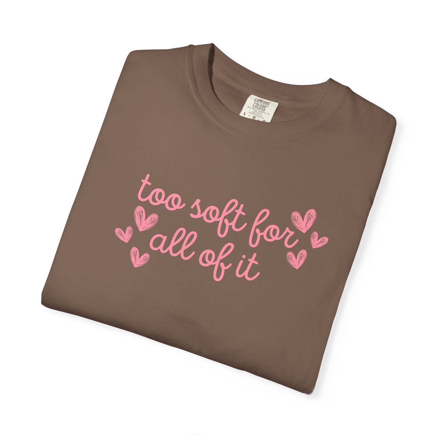 Too Soft For All Of It Comfort Colors Tee