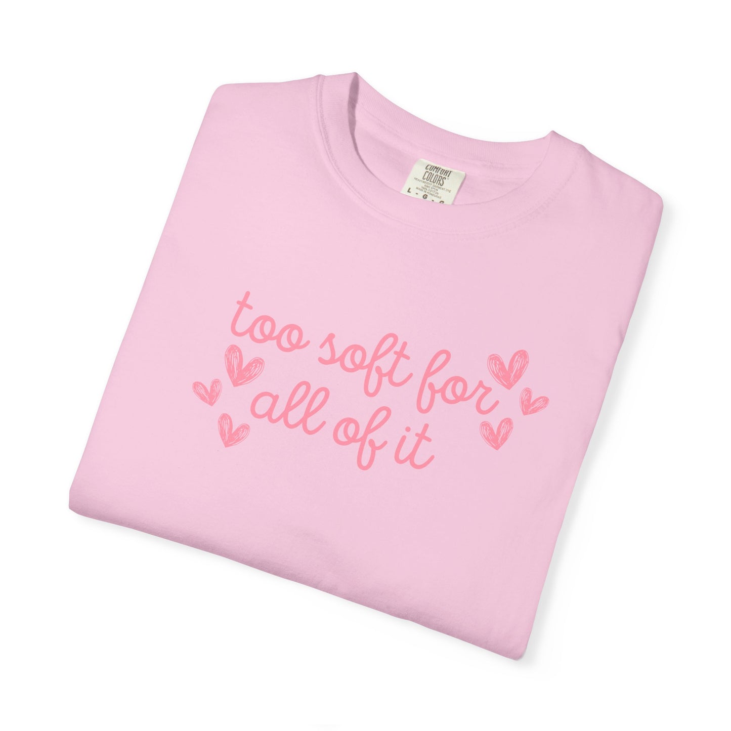 Too Soft For All Of It Comfort Colors Tee