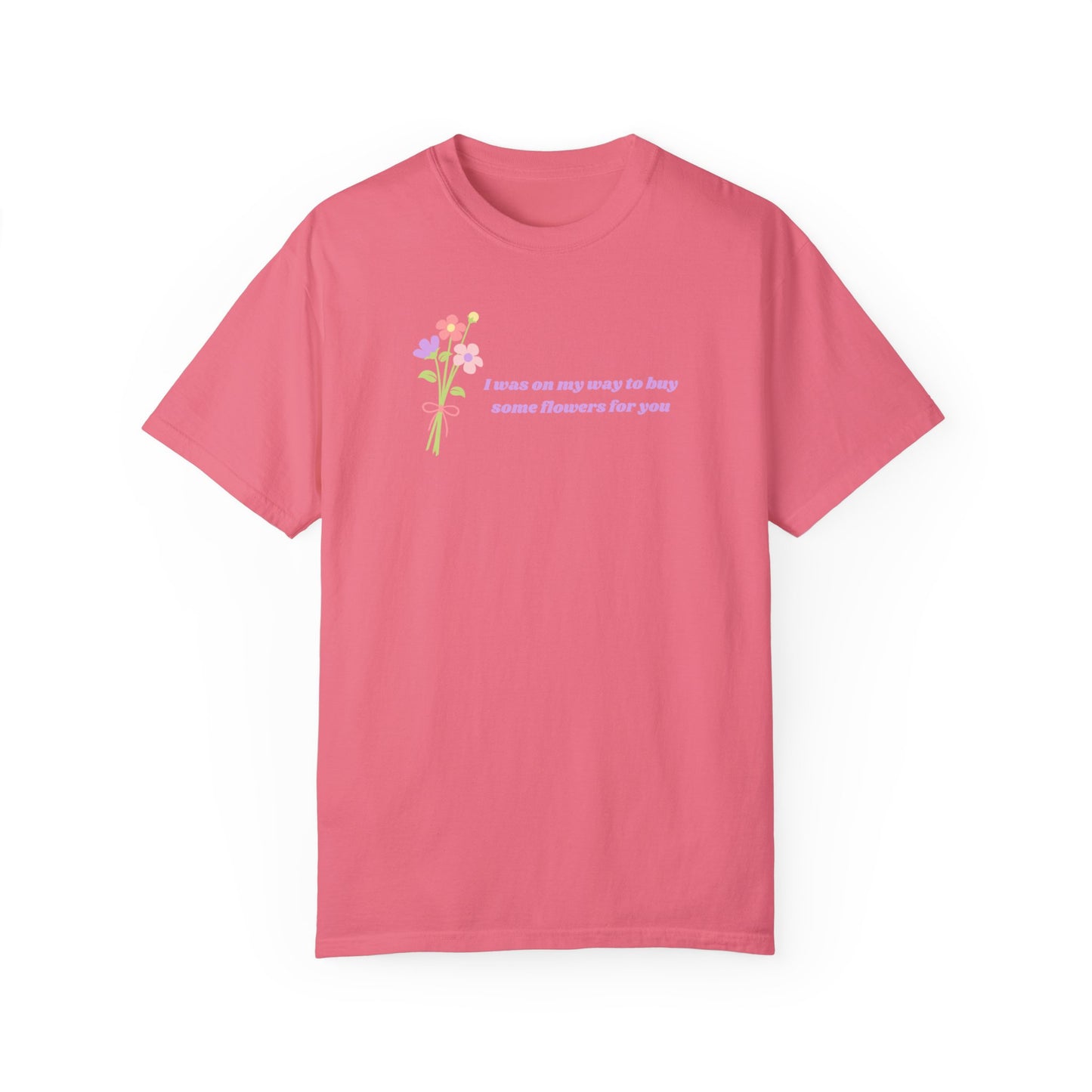 Buy Some Flowers For You Comfort Colors Tee