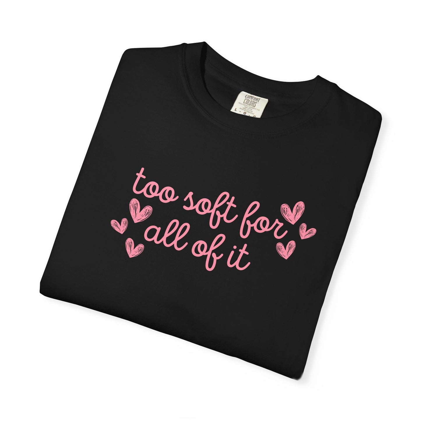 Too Soft For All Of It Comfort Colors Tee