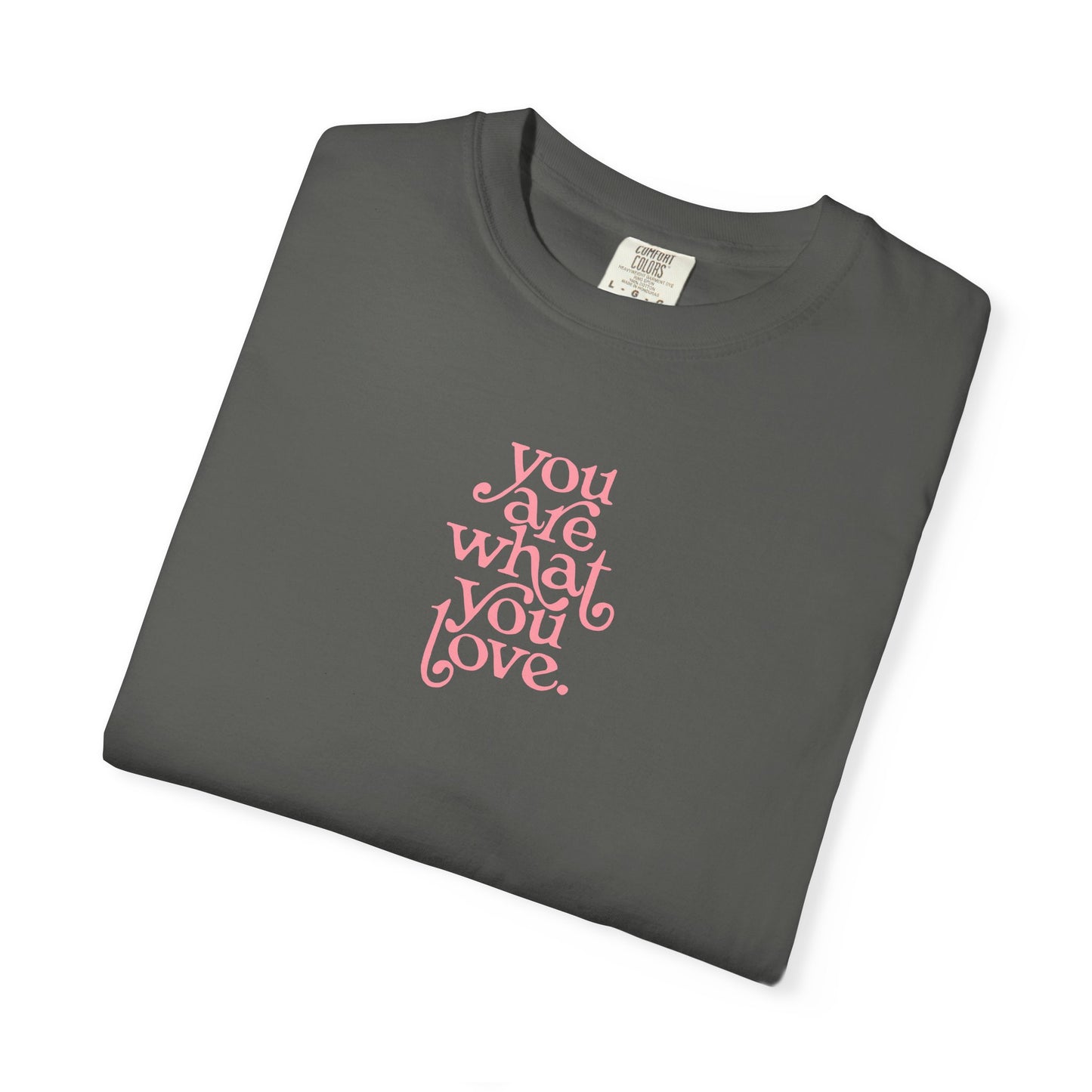 You Are What You Love Comfort Colors Tee