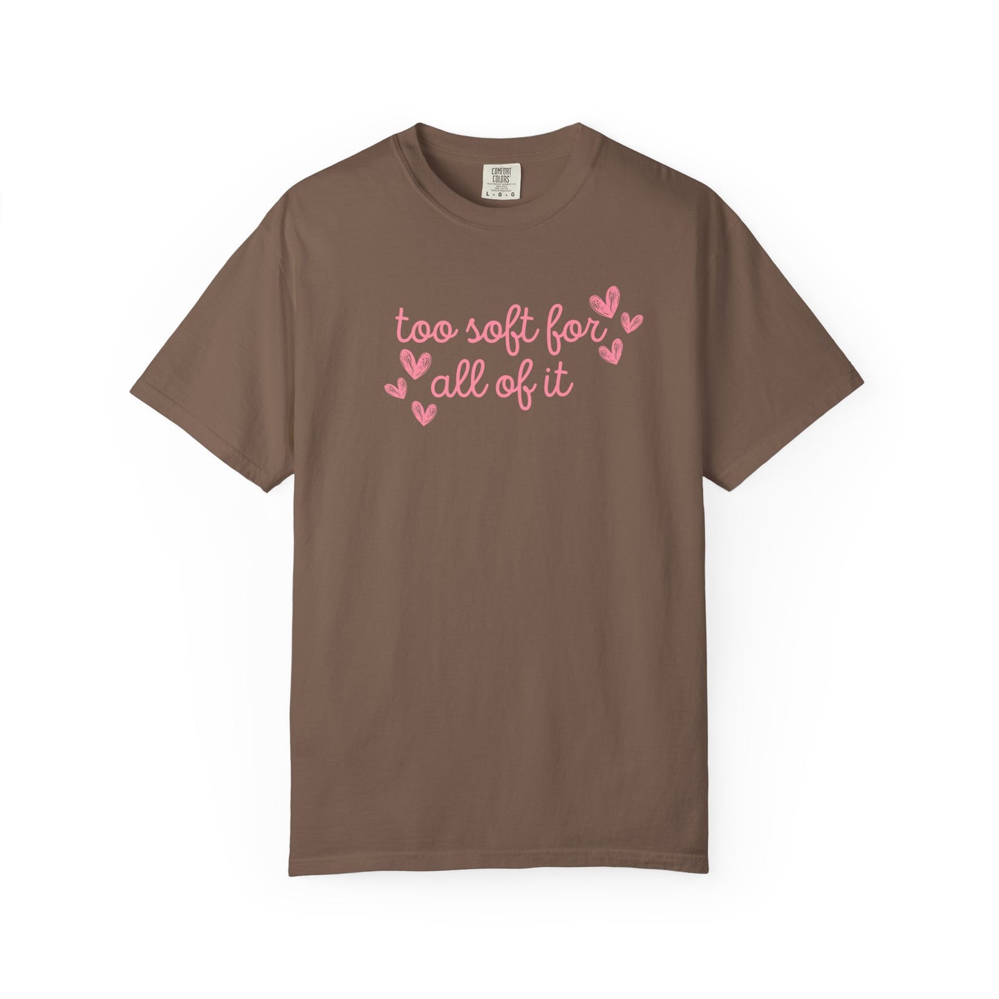 Too Soft For All Of It Comfort Colors Tee
