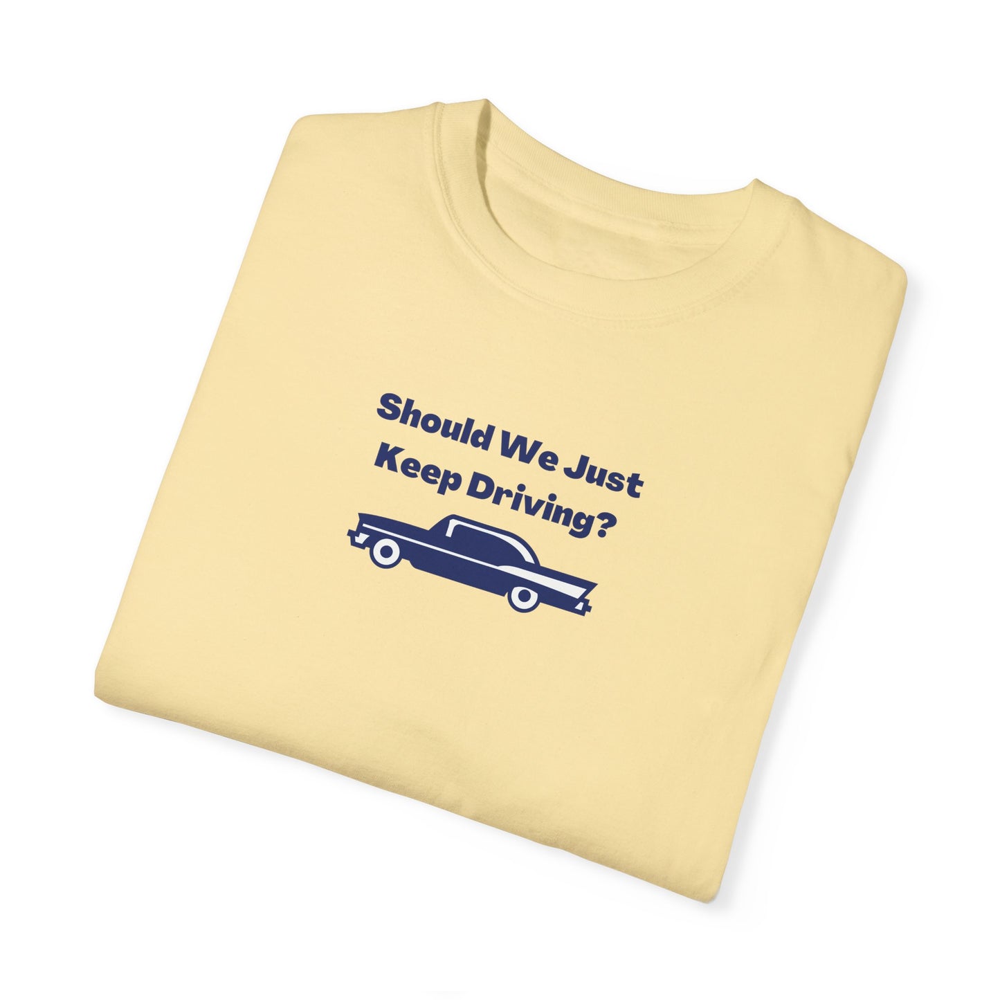 Should We Just Keep Driving Comfort Colors Tee