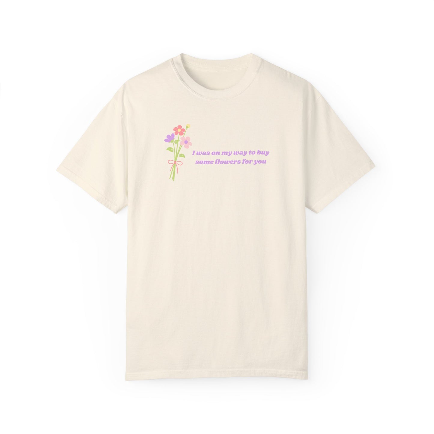 Buy Some Flowers For You Comfort Colors Tee