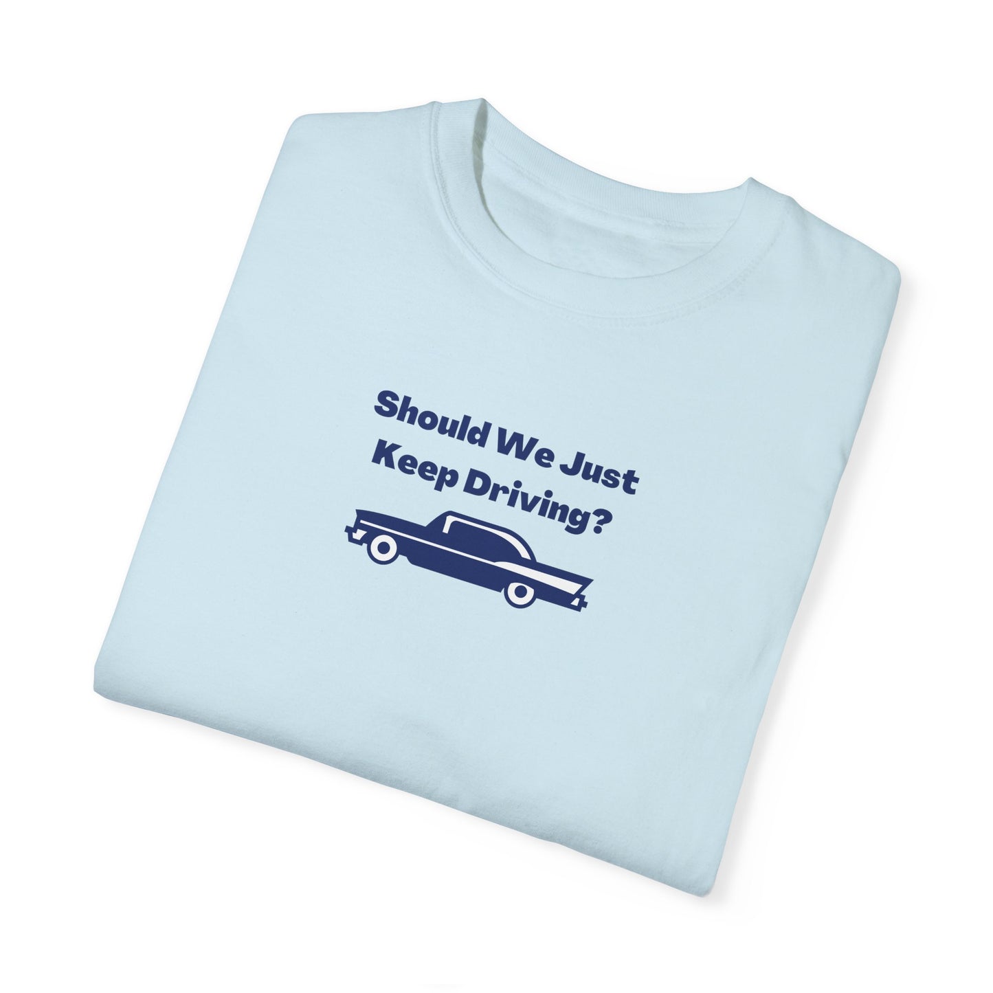 Should We Just Keep Driving Comfort Colors Tee